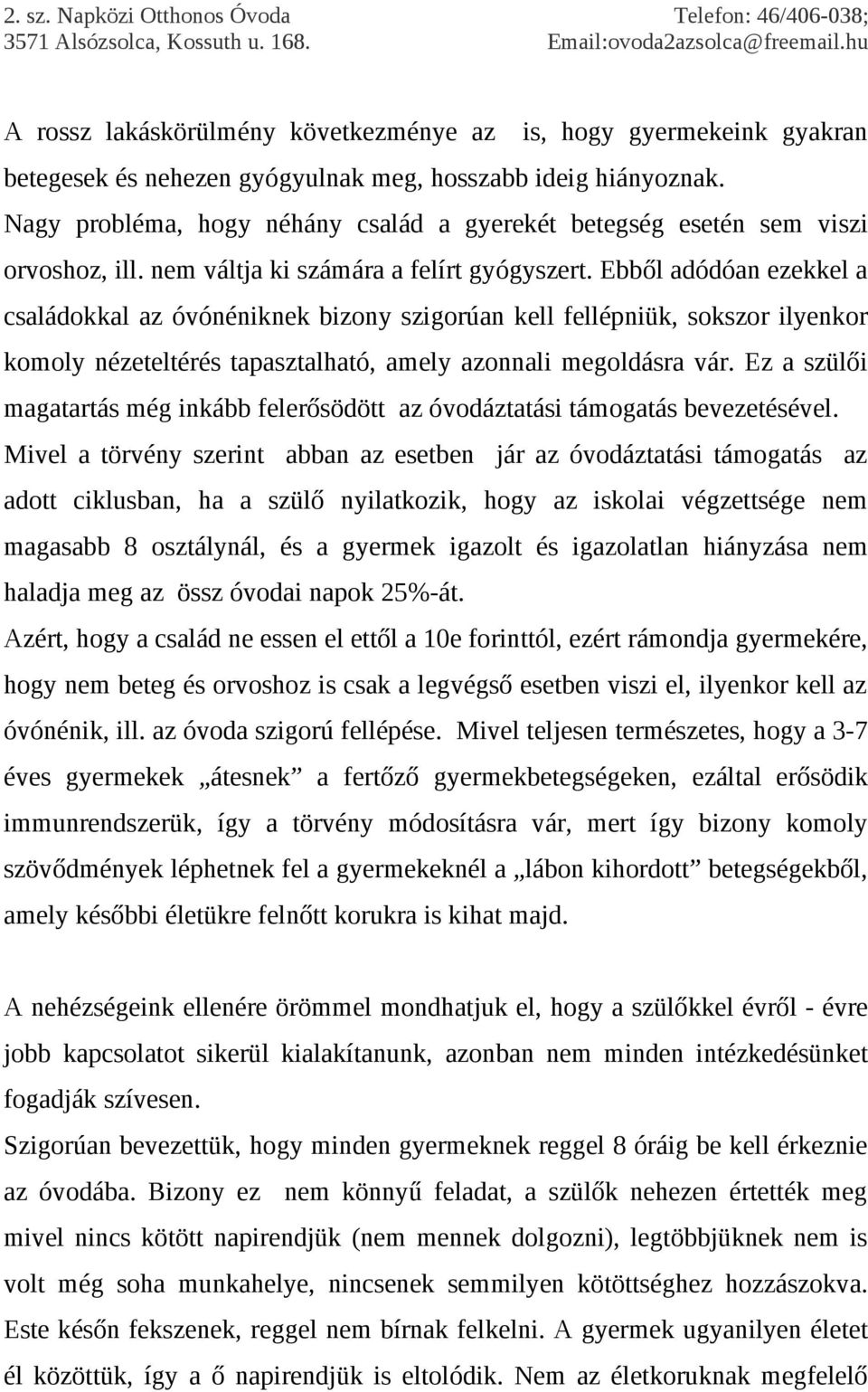 Ebből adódóan ezekkel a családokkal az óvónéniknek bizony szigorúan kell fellépniük, sokszor ilyenkor komoly nézeteltérés tapasztalható, amely azonnali megoldásra vár.