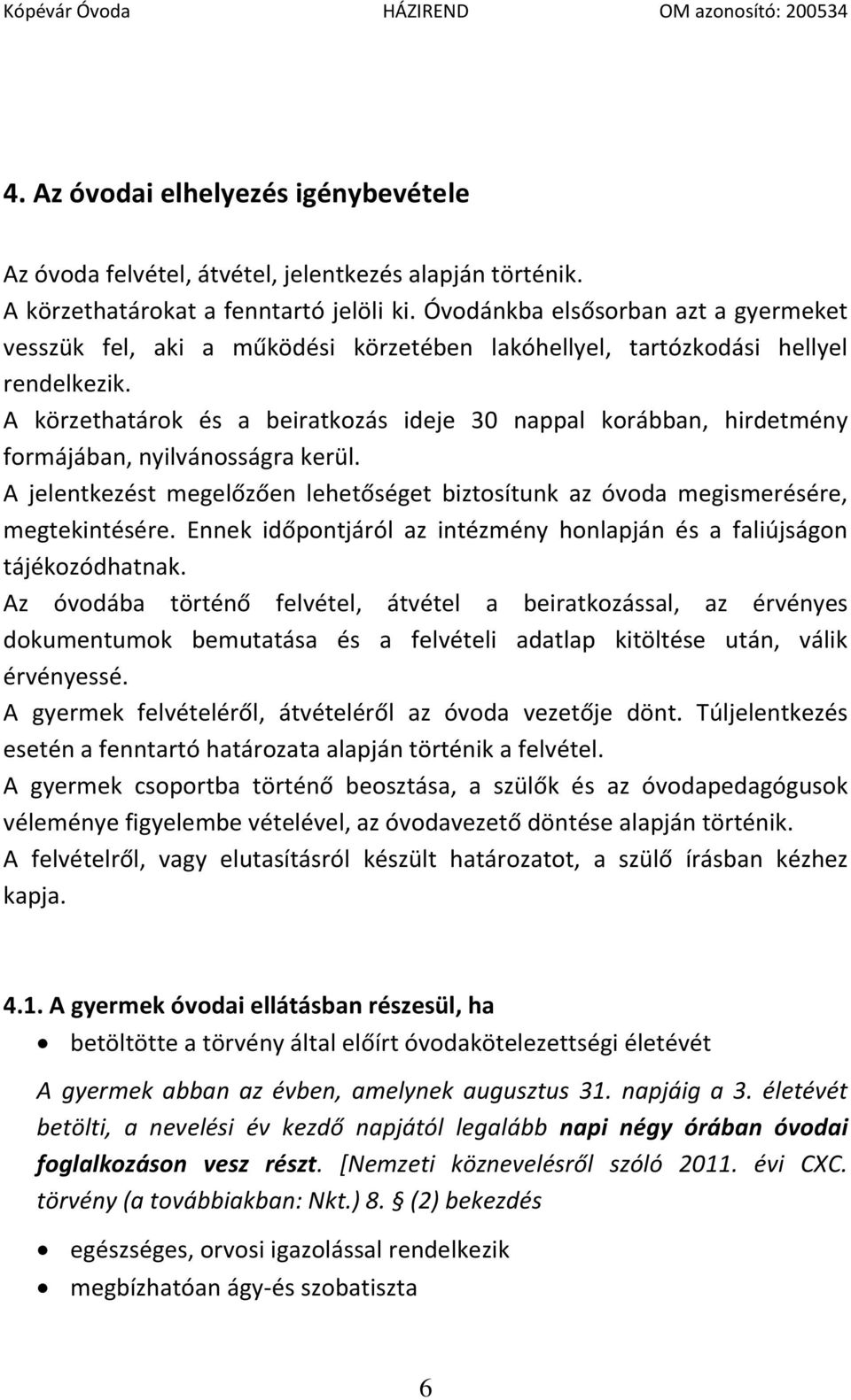 A körzethatárok és a beiratkozás ideje 30 nappal korábban, hirdetmény formájában, nyilvánosságra kerül. A jelentkezést megelőzően lehetőséget biztosítunk az óvoda megismerésére, megtekintésére.