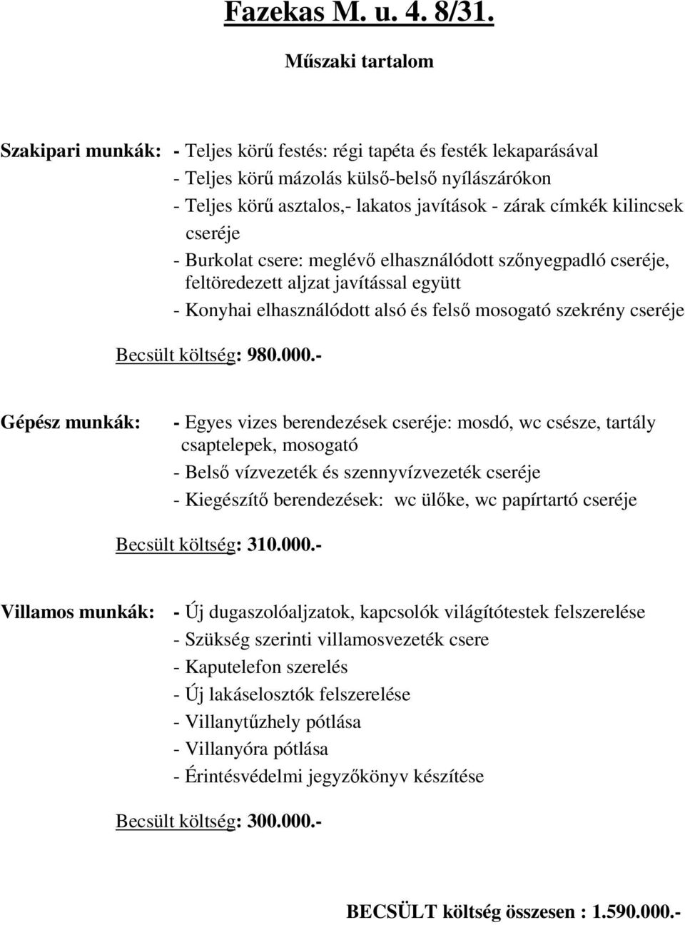 - Konyhai elhasználódott alsó és fels mosogató szekrény Becsült költség: 980.000.