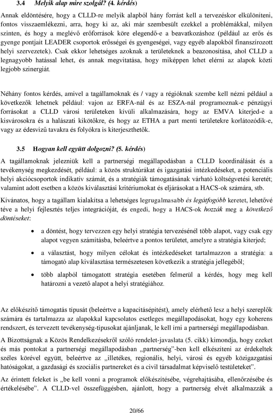 szinten, és hogy a meglévő erőforrások köre elegendő-e a beavatkozáshoz (például az erős és gyenge pontjait LEADER csoportok erősségei és gyengeségei, vagy egyéb alapokból finanszírozott helyi