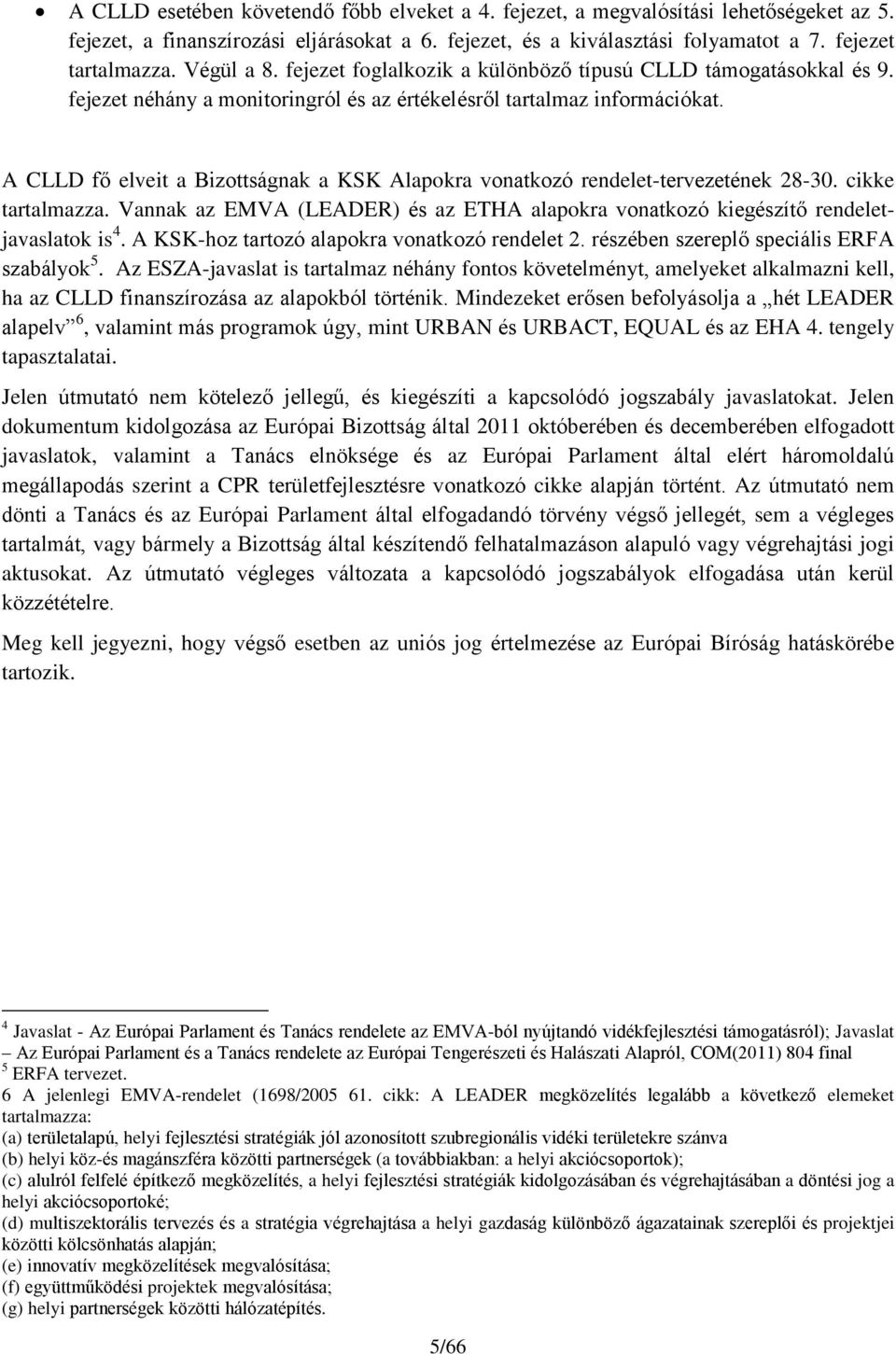 A CLLD fő elveit a Bizottságnak a KSK Alapokra vonatkozó rendelet-tervezetének 28-30. cikke tartalmazza. Vannak az EMVA (LEADER) és az ETHA alapokra vonatkozó kiegészítő rendeletjavaslatok is 4.