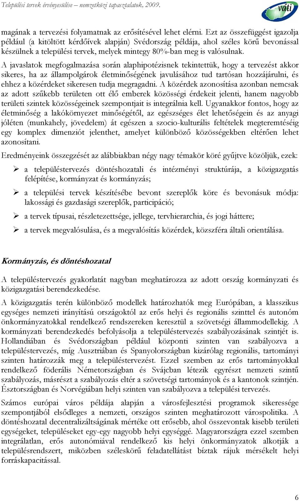 A javaslatok megfogalmazása során alaphipotézisnek tekintettük, hogy a tervezést akkor sikeres, ha az állampolgárok életminőségének javulásához tud tartósan hozzájárulni, és ehhez a közérdeket