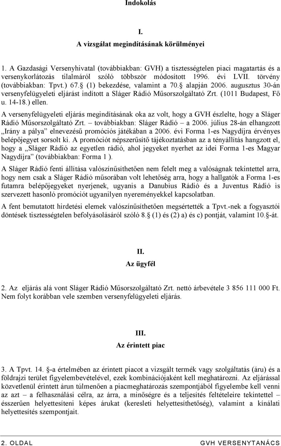 (1) bekezdése, valamint a 70. alapján 2006. augusztus 30-án versenyfelügyeleti eljárást indított a Sláger Rádió Műsorszolgáltató Zrt. (1011 Budapest, Fő u. 14-18.) ellen.