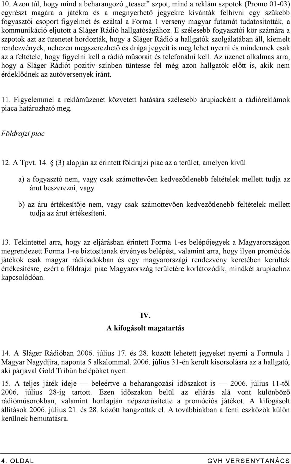 E szélesebb fogyasztói kör számára a szpotok azt az üzenetet hordozták, hogy a Sláger Rádió a hallgatók szolgálatában áll, kiemelt rendezvények, nehezen megszerezhető és drága jegyeit is meg lehet