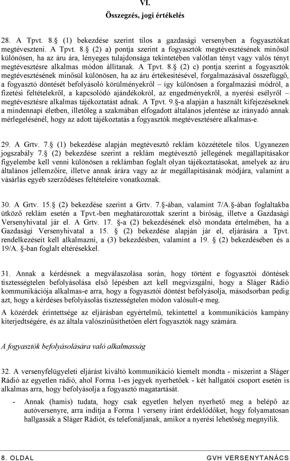 (2) a) pontja szerint a fogyasztók megtévesztésének minősül különösen, ha az áru ára, lényeges tulajdonsága tekintetében valótlan tényt vagy valós tényt megtévesztésre alkalmas módon állítanak.