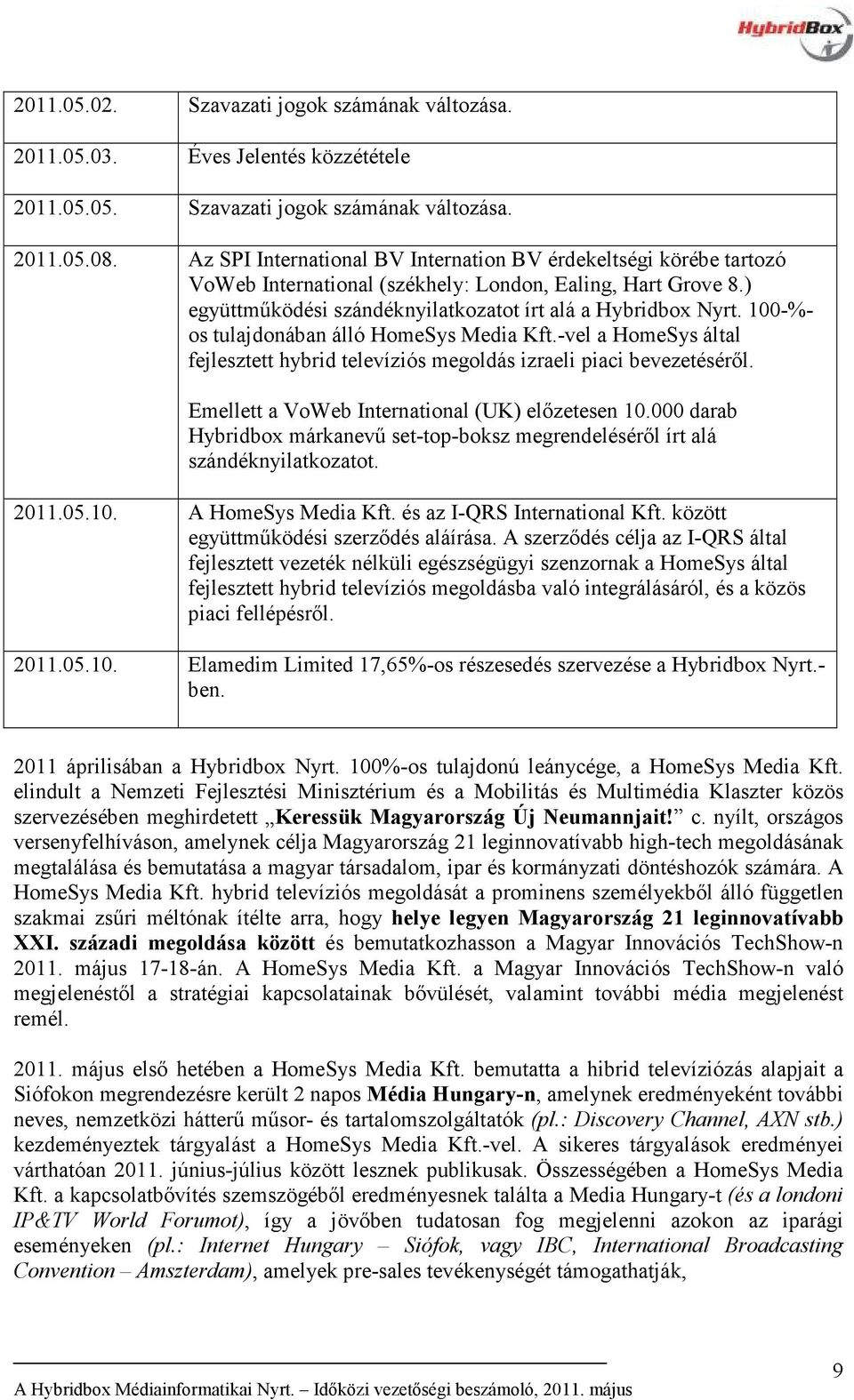 100-%- os tulajdonában álló HomeSys Media Kft.-vel a HomeSys által fejlesztett hybrid televíziós megoldás izraeli piaci bevezetéséről. Emellett a VoWeb International (UK) előzetesen 10.