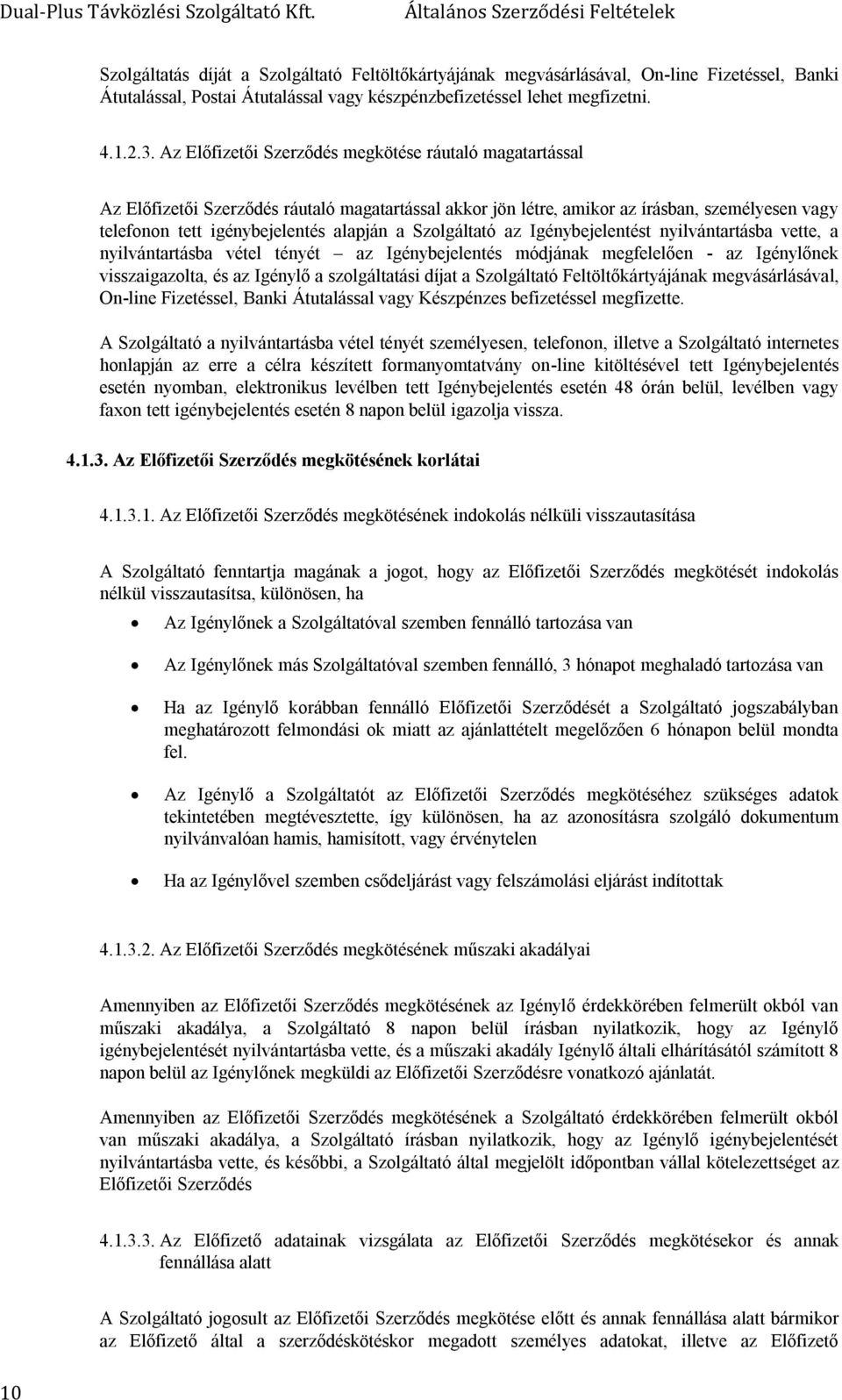 Szolgáltató az Igénybejelentést nyilvántartásba vette, a nyilvántartásba vétel tényét az Igénybejelentés módjának megfelelően - az Igénylőnek visszaigazolta, és az Igénylő a szolgáltatási díjat a
