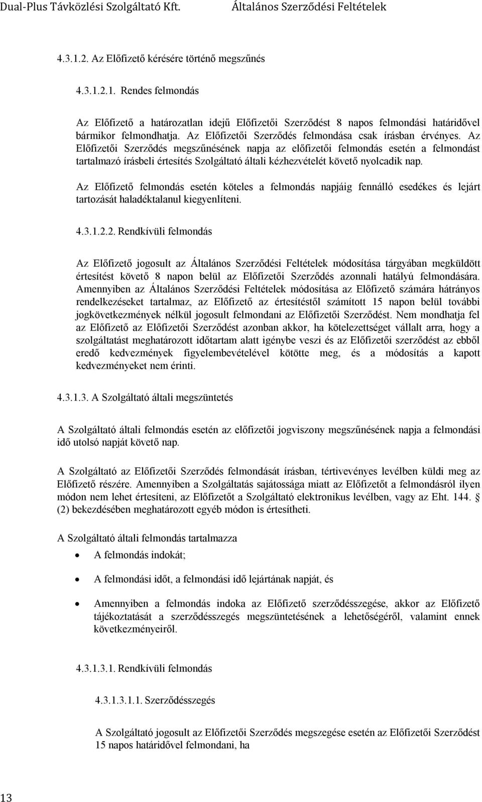 Az Előfizetői Szerződés megszűnésének napja az előfizetői felmondás esetén a felmondást tartalmazó írásbeli értesítés Szolgáltató általi kézhezvételét követő nyolcadik nap.