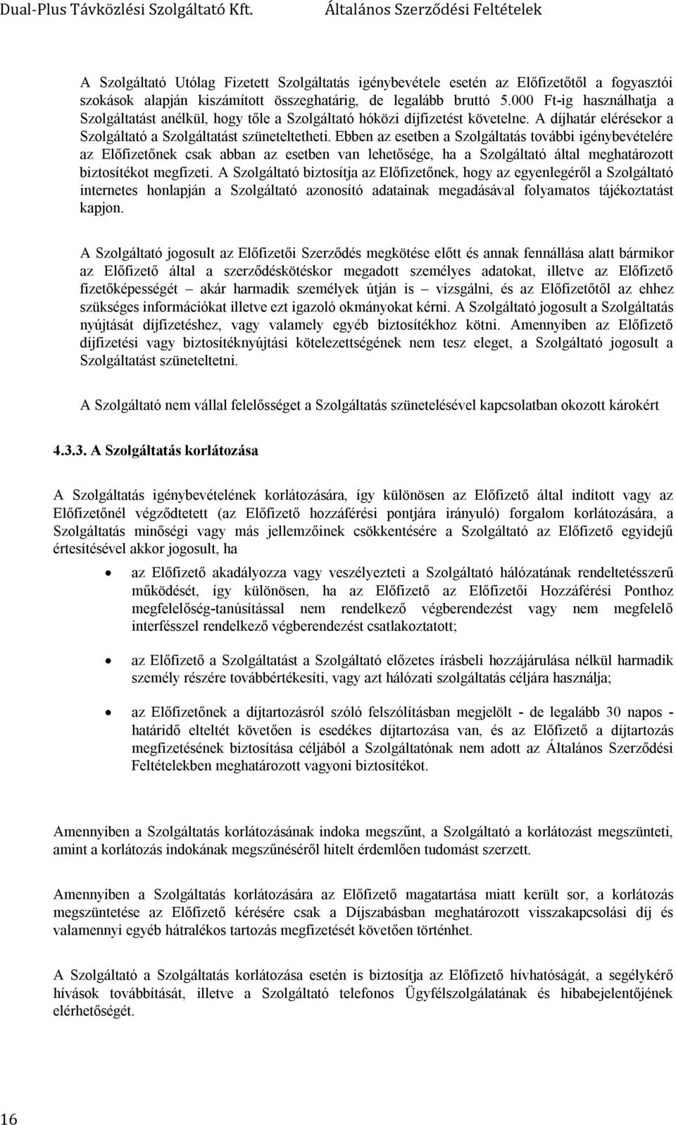 Ebben az esetben a Szolgáltatás további igénybevételére az Előfizetőnek csak abban az esetben van lehetősége, ha a Szolgáltató által meghatározott biztosítékot megfizeti.
