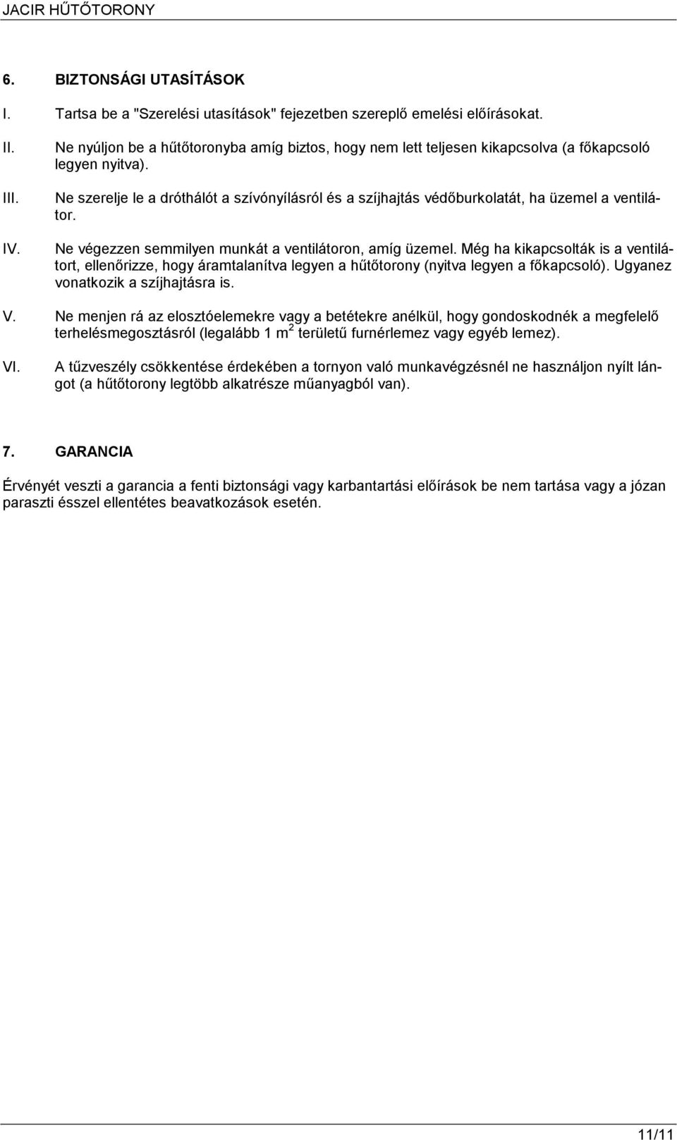 Ne szerelje le a dróthálót a szívónyílásról és a szíjhajtás védıburkolatát, ha üzemel a ventilátor. Ne végezzen semmilyen munkát a ventilátoron, amíg üzemel.