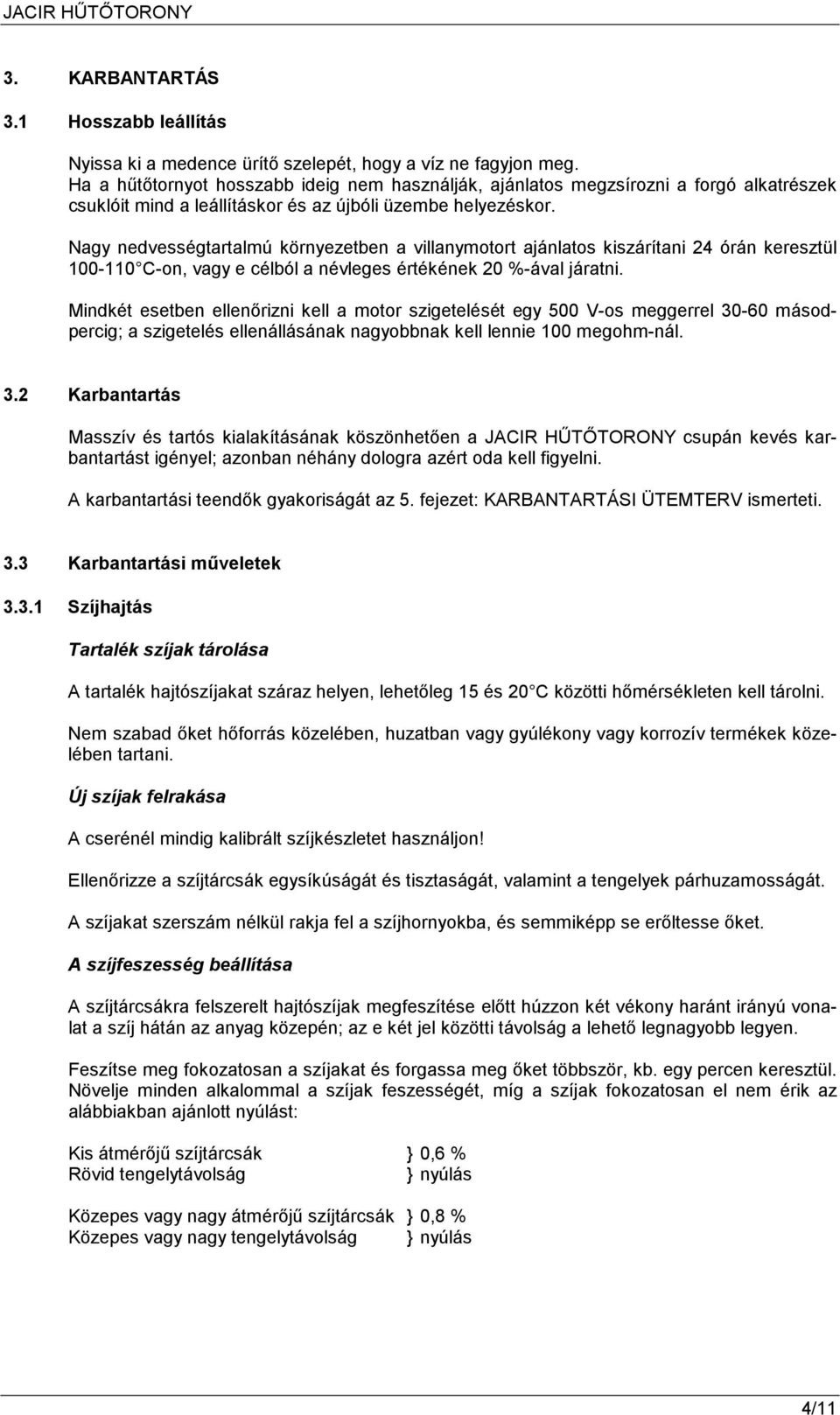 Nagy nedvességtartalmú környezetben a villanymotort ajánlatos kiszárítani 24 órán keresztül 100-110 C-on, vagy e célból a névleges értékének 20 %-ával járatni.