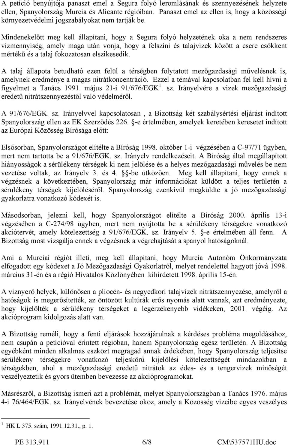 Mindenekelőtt meg kell állapítani, hogy a Segura folyó helyzetének oka a nem rendszeres vízmennyiség, amely maga után vonja, hogy a felszíni és talajvizek között a csere csökkent mértékű és a talaj