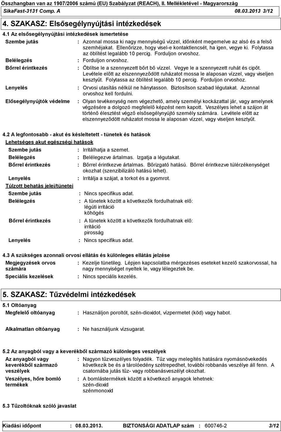 felső szemhéjakat. Ellenőrizze, hogy visel-e kontaktlencsét, ha igen, vegye ki. Folytassa az öblítést legalább 10 percig. Forduljon orvoshoz. Forduljon orvoshoz. Öblítse le a szennyezett bőrt bő vízzel.