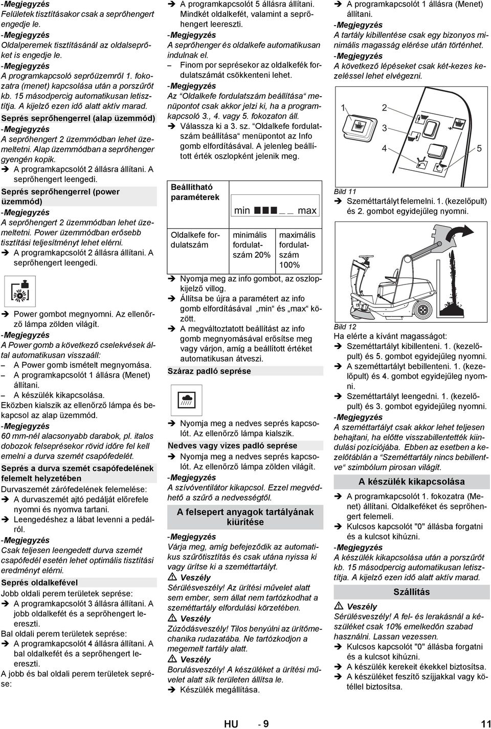 Alap üzemmódban a seprőhenger gyengén kopik. A programkapcsolót állásra állítani. A seprőhengert leengedi. Seprés seprőhengerrel (power üzemmód) A seprőhengert üzemmódban lehet üzemeltetni.