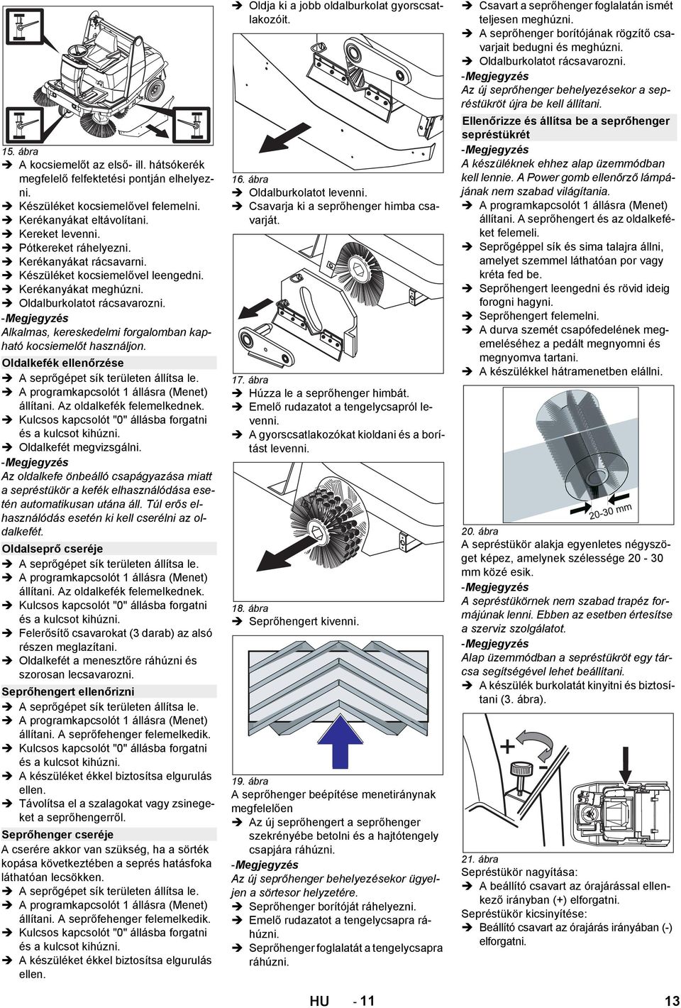 Alkalmas, kereskedelmi forgalomban kapható kocsiemelőt használjon. Oldalkefék ellenőrzése A seprőgépet sík területen állítsa le. A programkapcsolót 1 állásra (Menet) állítani.