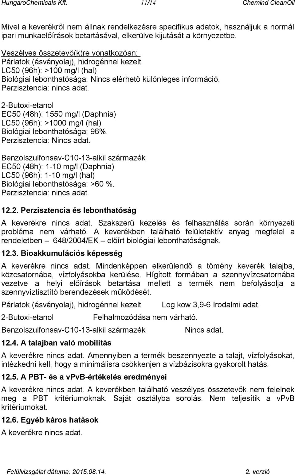 2-Butoxi-etanol EC50 (48h): 1550 mg/l (Daphnia) LC50 (96h): >1000 mg/l (hal) Biológiai lebonthatósága: 96%. Perzisztencia: Nincs adat.