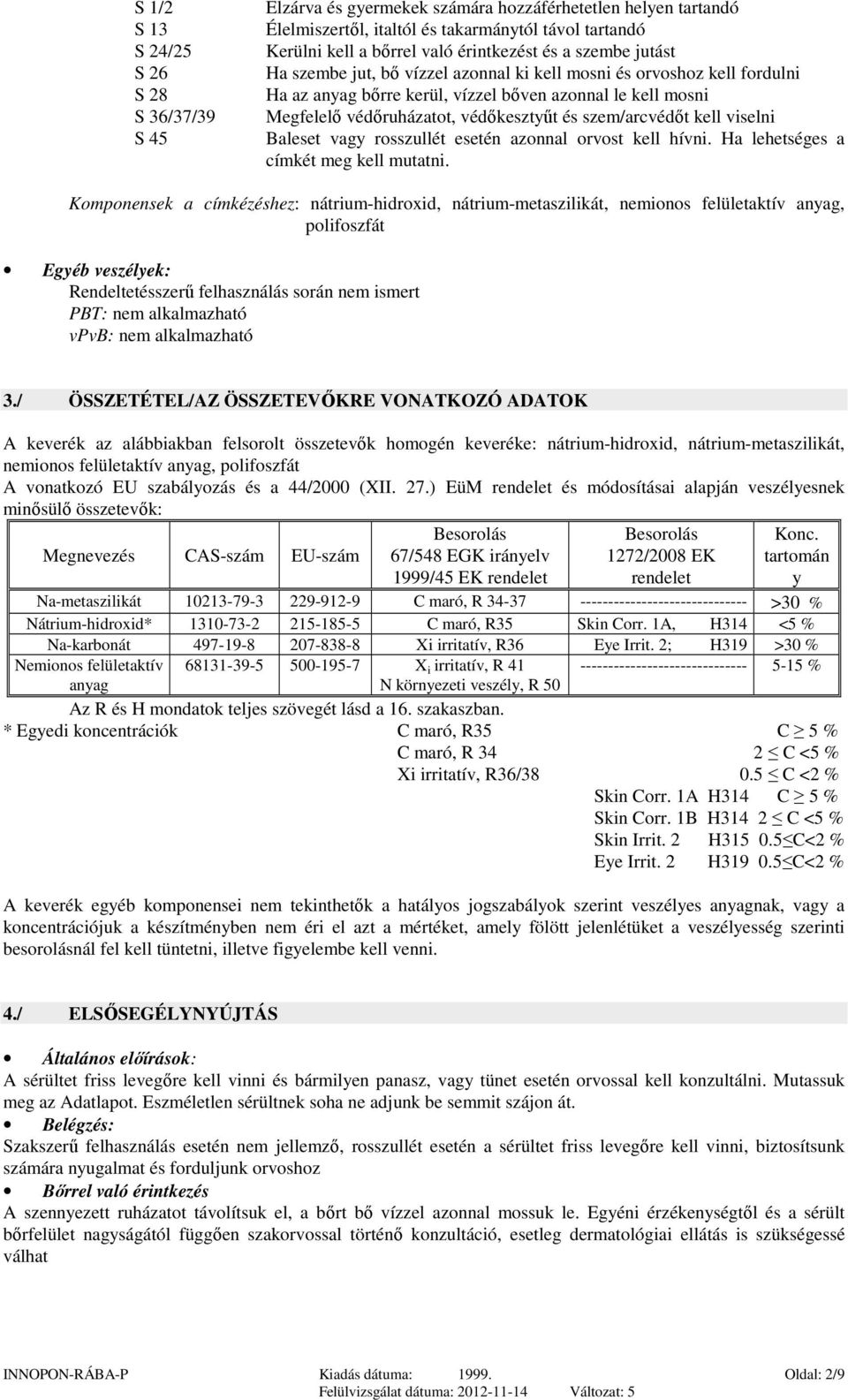 szem/arcvédőt kell viselni Baleset vagy rosszullét esetén azonnal orvost kell hívni. Ha lehetséges a címkét meg kell mutatni.