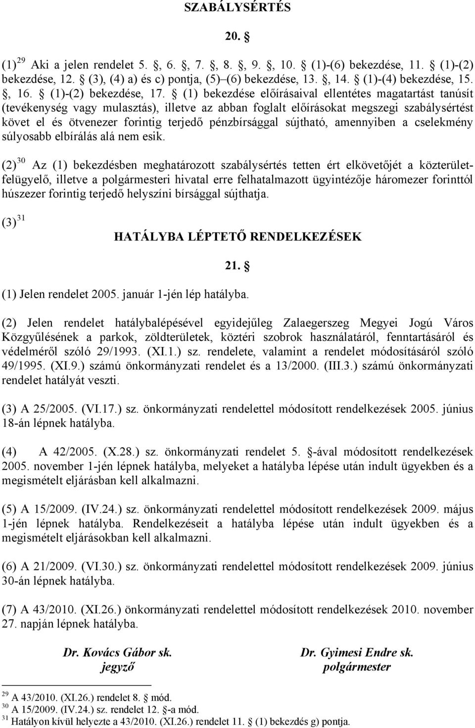 (1) bekezdése előírásaival ellentétes magatartást tanúsít (tevékenység vagy mulasztás), illetve az abban foglalt előírásokat megszegi szabálysértést követ el és ötvenezer forintig terjedő