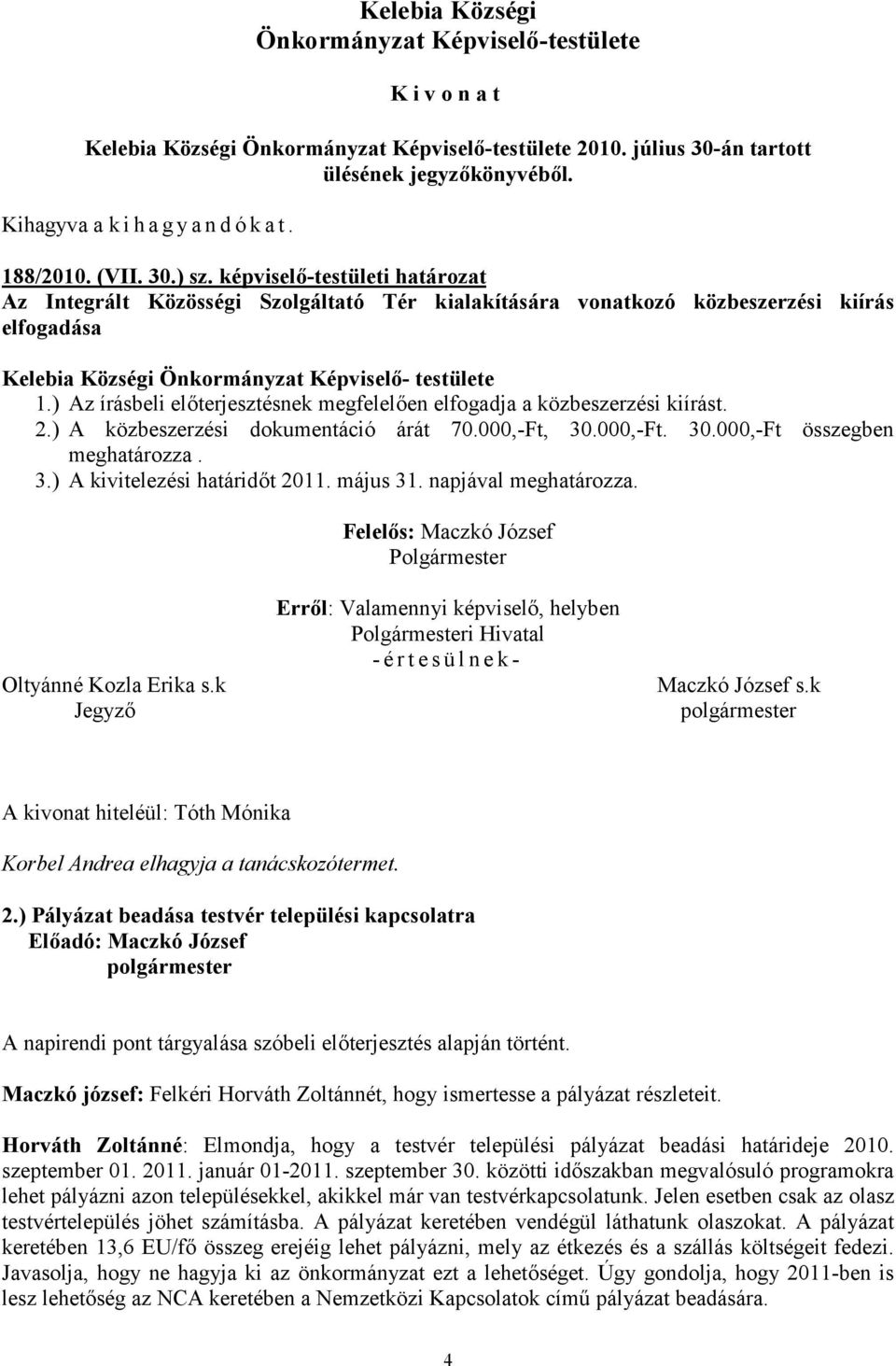 ) Az írásbeli előterjesztésnek megfelelően elfogadja a közbeszerzési kiírást. 2.) A közbeszerzési dokumentáció árát 70.000,-Ft, 30.000,-Ft. 30.000,-Ft összegben meghatározza. 3.) A kivitelezési határidőt 2011.