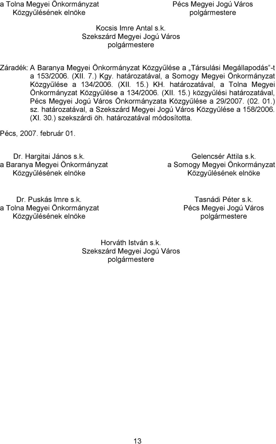 (02. 01.) sz. határozatával, a Szekszárd Megyei Jogú Város Közgyűlése a 158/2006. (XI. 30.) szekszárdi öh. határozatával módosította. Pécs, 2007. február 01. Dr. Hargitai János s.k. a Baranya Megyei Önkormányzat Gelencsér Attila s.