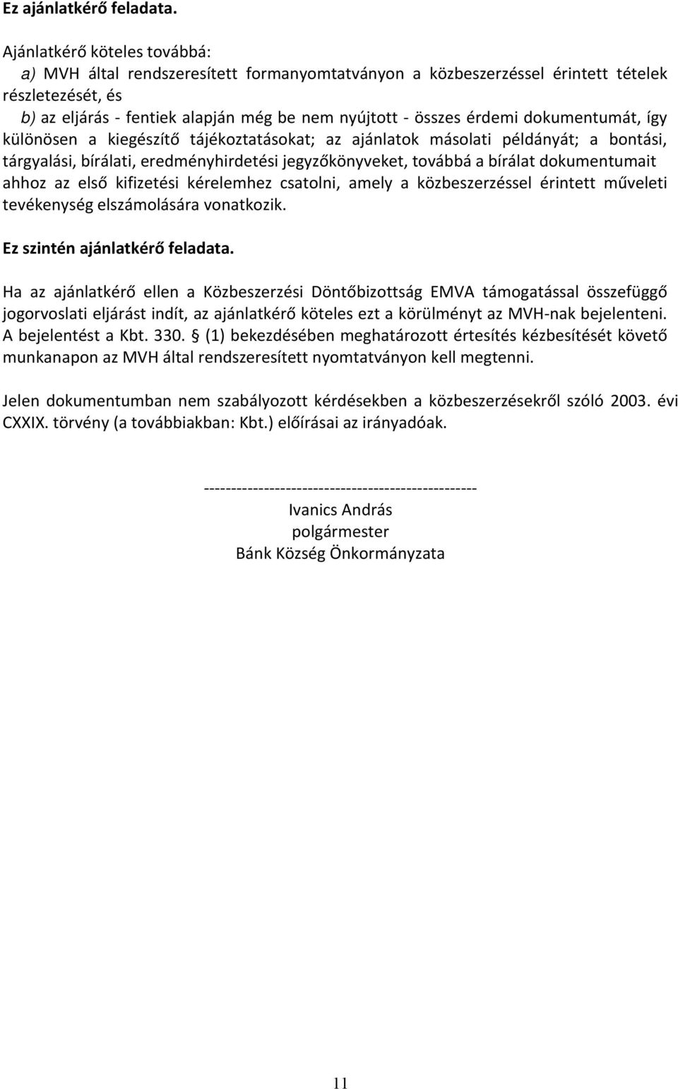 dokumentumát, így különösen a kiegészítő tájékoztatásokat; az ajánlatok másolati példányát; a bontási, tárgyalási, bírálati, eredményhirdetési jegyzőkönyveket, továbbá a bírálat dokumentumait ahhoz