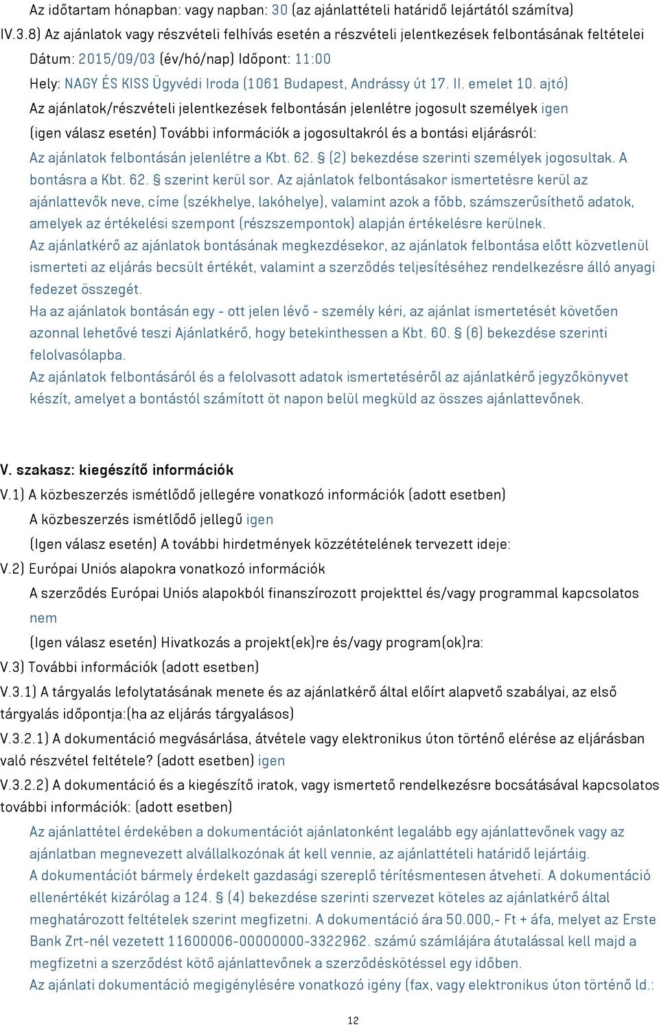 8) Az ajánlatok vagy részvételi felhívás esetén a részvételi jelentkezések felbontásának feltételei Dátum: 2015/09/03 (év/hó/nap) Időpont: 11:00 Hely: NAGY ÉS KISS Ügyvédi Iroda (1061 Budapest,