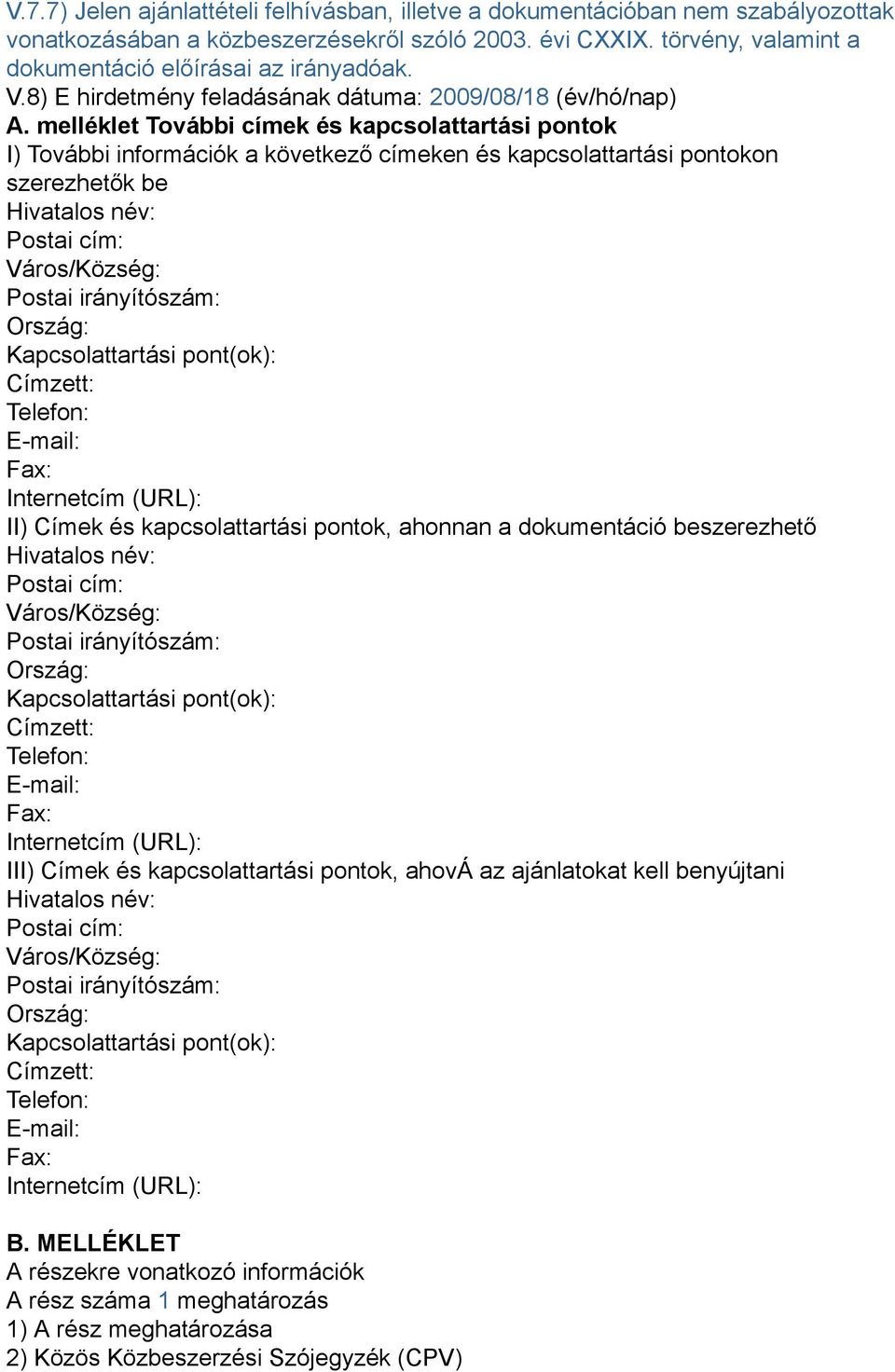 melléklet További címek és kapcsolattartási pontok I) További információk a következő címeken és kapcsolattartási pontokon szerezhetők be Hivatalos név: Postai cím: Város/Község: Postai irányítószám: