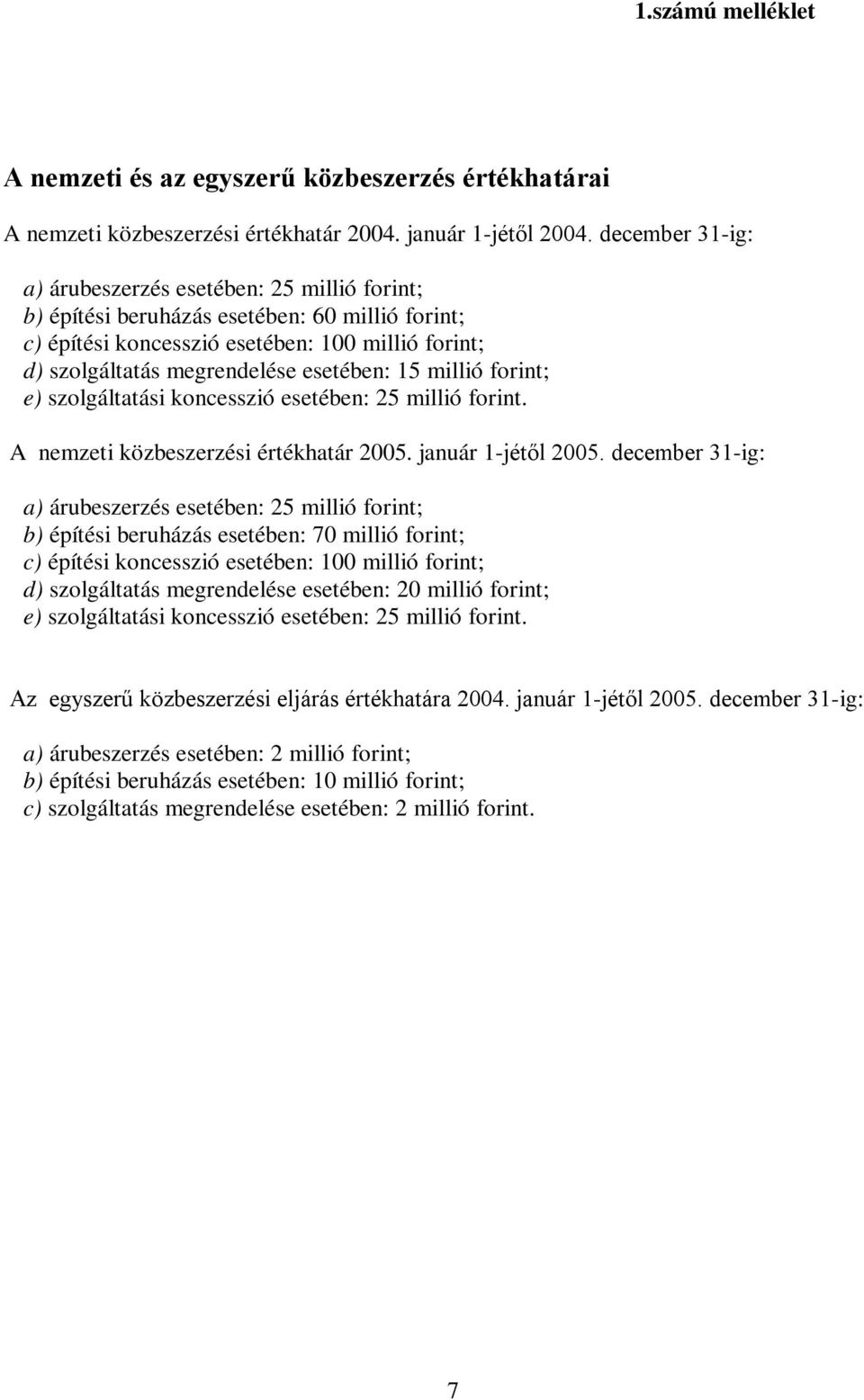 15 millió forint; e) szolgáltatási koncesszió esetében: 25 millió forint. A nemzeti közbeszerzési értékhatár 2005. január 1-jétől 2005.