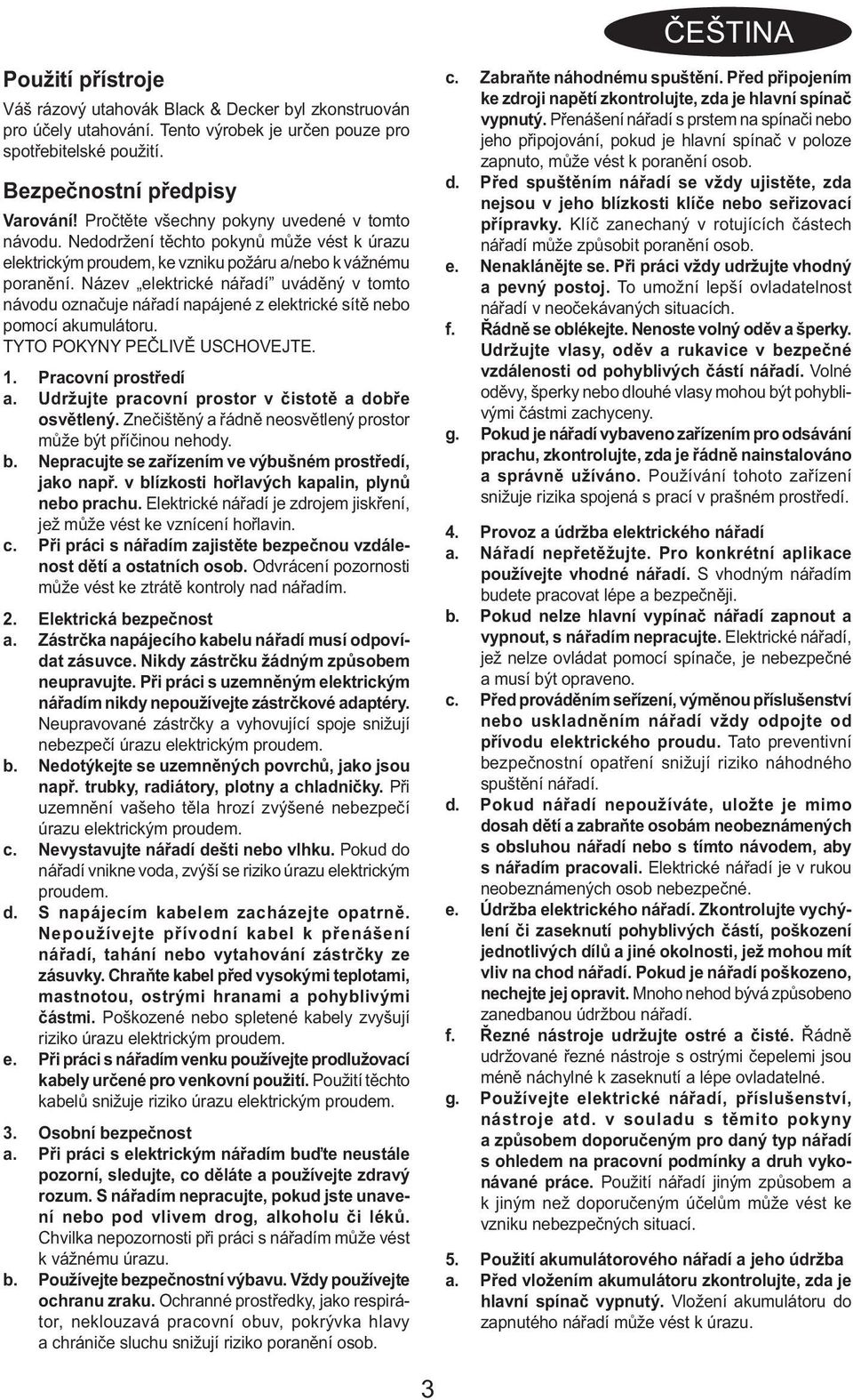 Název elektrické nářadí uváděný v tomto návodu označuje nářadí napájené z elektrické sítě nebo pomocí akumulátoru. TYTO POKYNY PEČLIVĚ USCHOVEJTE. 1. Pracovní prostředí a.