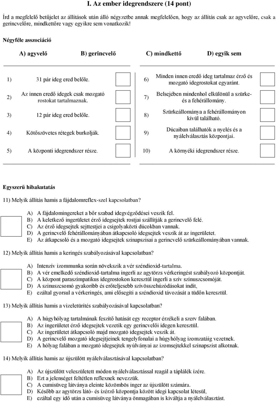 2) Az innen eredő idegek csak mozgató rostokat tartalmaznak. 7) Belsejében mindenhol elkülönül a szürkeés a fehérállomány. 3) 12 pár ideg ered belőle. 8) 4) Kötőszövetes rétegek burkolják.