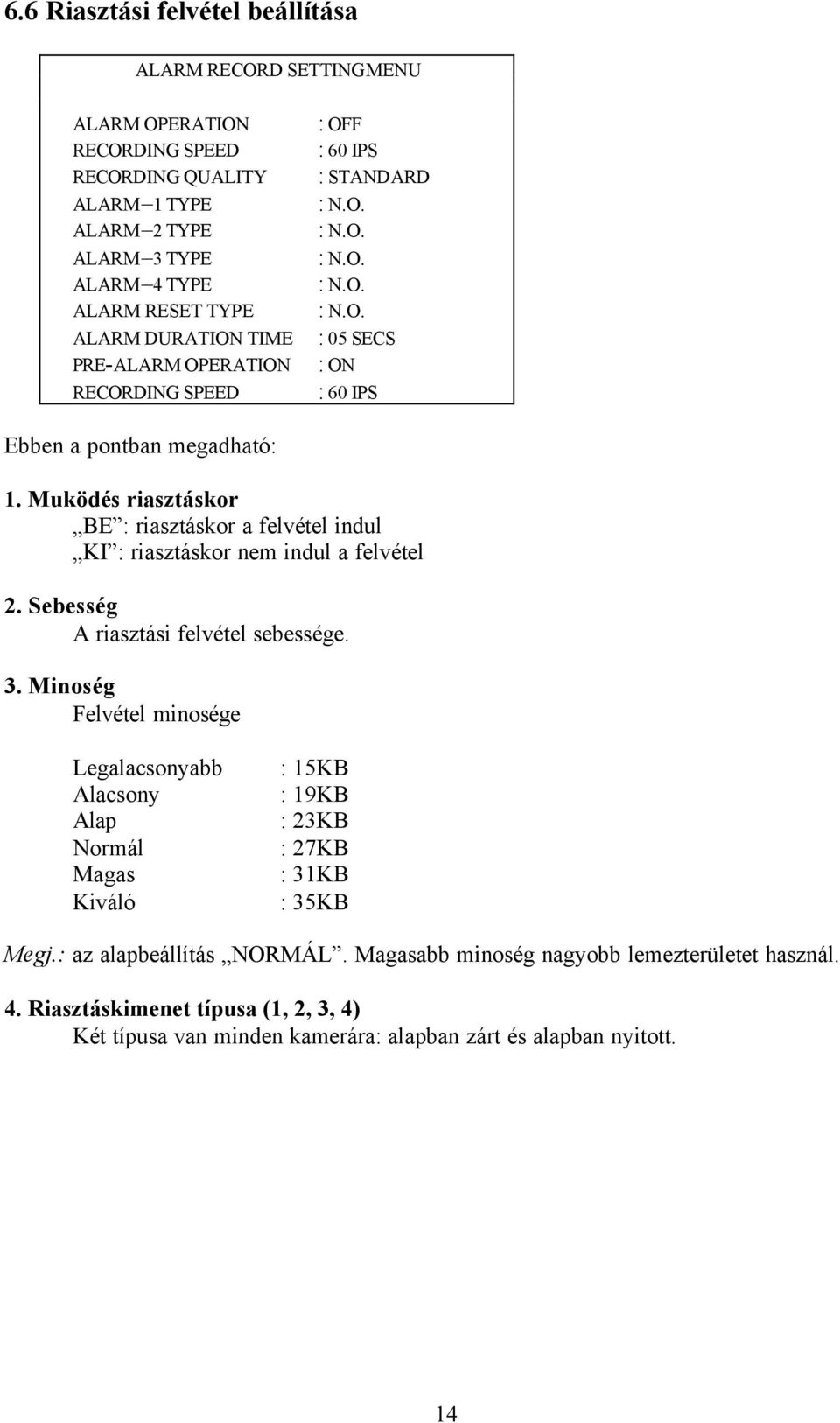 Muködés riasztáskor BE : riasztáskor a felvétel indul KI : riasztáskor nem indul a felvétel 2. Sebesség A riasztási felvétel sebessége. 3.