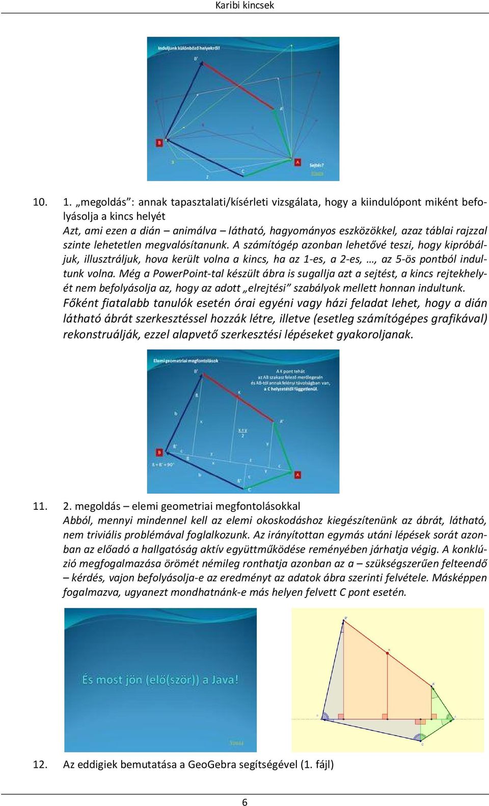 lehetetlen megvalósítanunk. A számítógép azonban lehetővé teszi, hogy kipróbáljuk, illusztráljuk, hova került volna a kincs, ha az 1-es, a 2-es,, az 5-ös pontból indultunk volna.