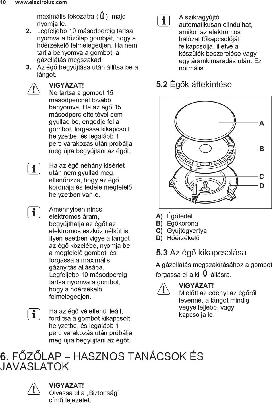 Ha az égő 15 másodperc elteltével sem gyullad be, engedje fel a gombot, forgassa kikapcsolt helyzetbe, és legalább 1 perc várakozás után próbálja meg újra begyújtani az égőt.