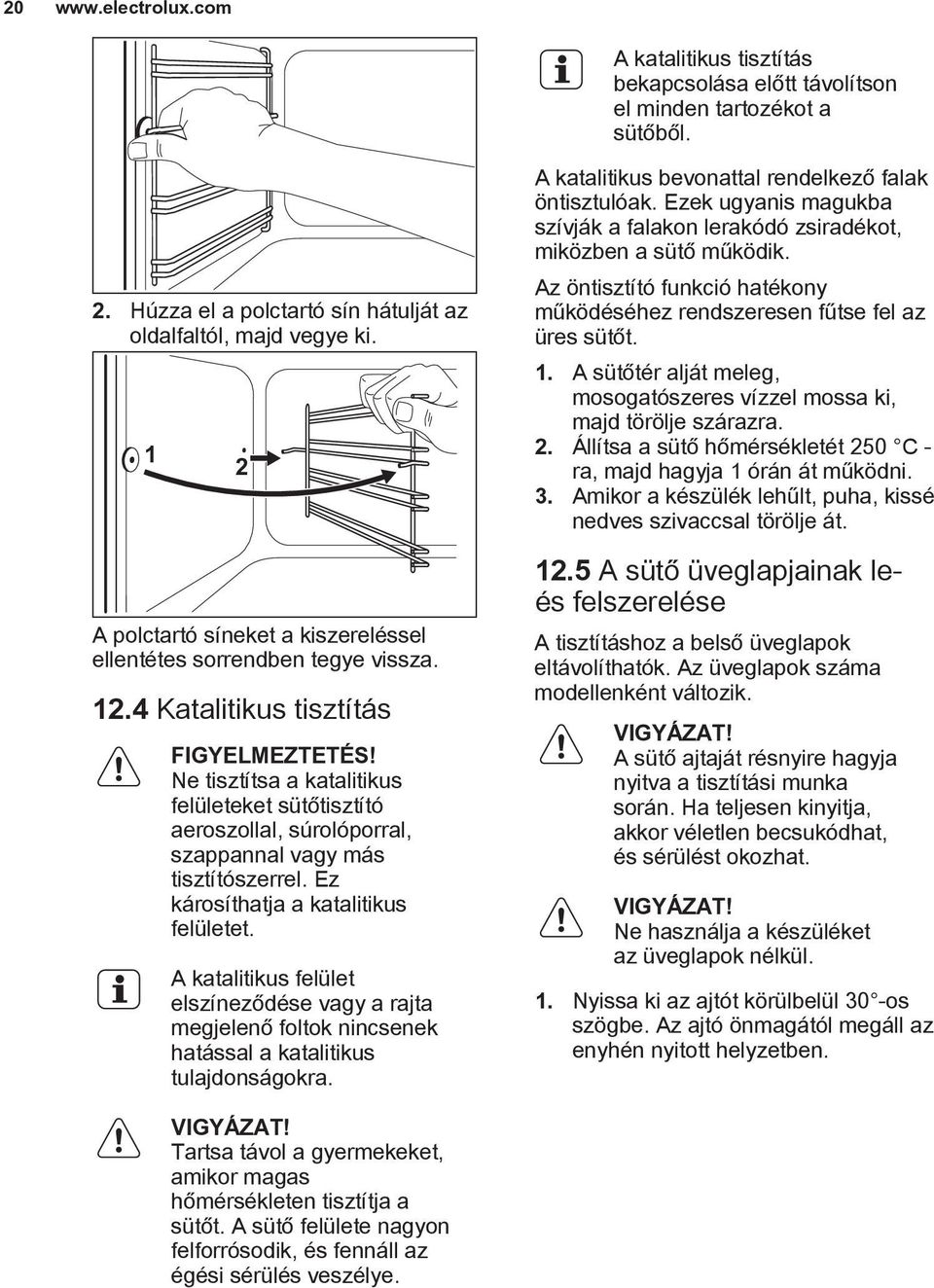 Ne tisztítsa a katalitikus felületeket sütőtisztító aeroszollal, súrolóporral, szappannal vagy más tisztítószerrel. Ez károsíthatja a katalitikus felületet.