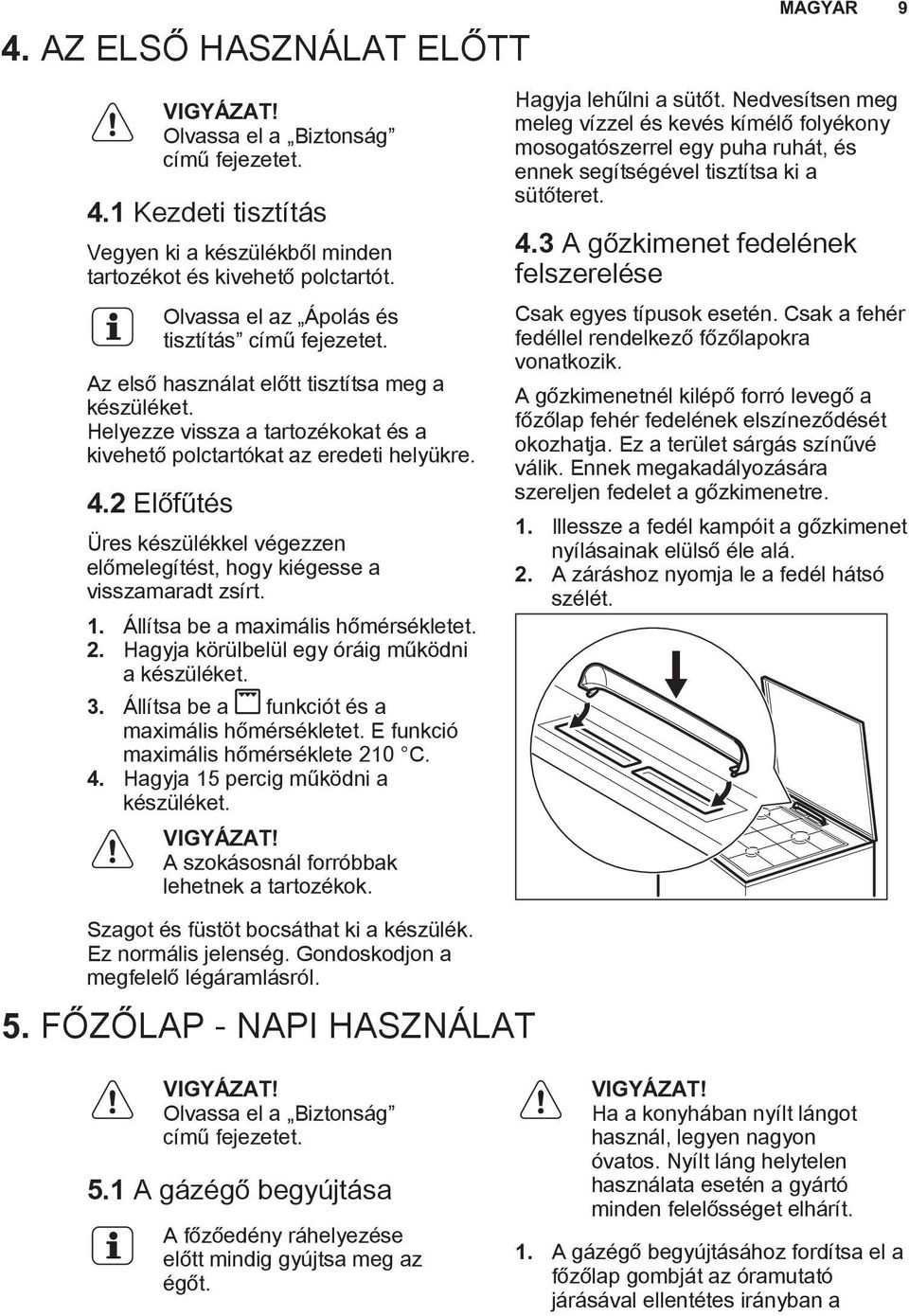 2 Előfűtés Üres készülékkel végezzen előmelegítést, hogy kiégesse a visszamaradt zsírt. 1. Állítsa be a maximális hőmérsékletet. 2. Hagyja körülbelül egy óráig működni a készüléket. 3.