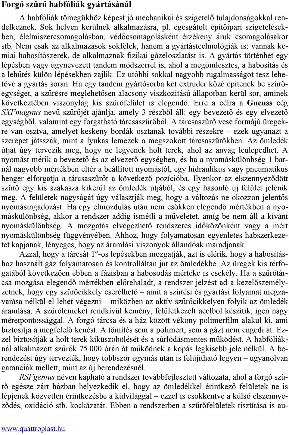 Nem csak az alkalmazások sokfélék, hanem a gyártástechnológiák is: vannak kémiai habosítószerek, de alkalmaznak fizikai gázeloszlatást is.