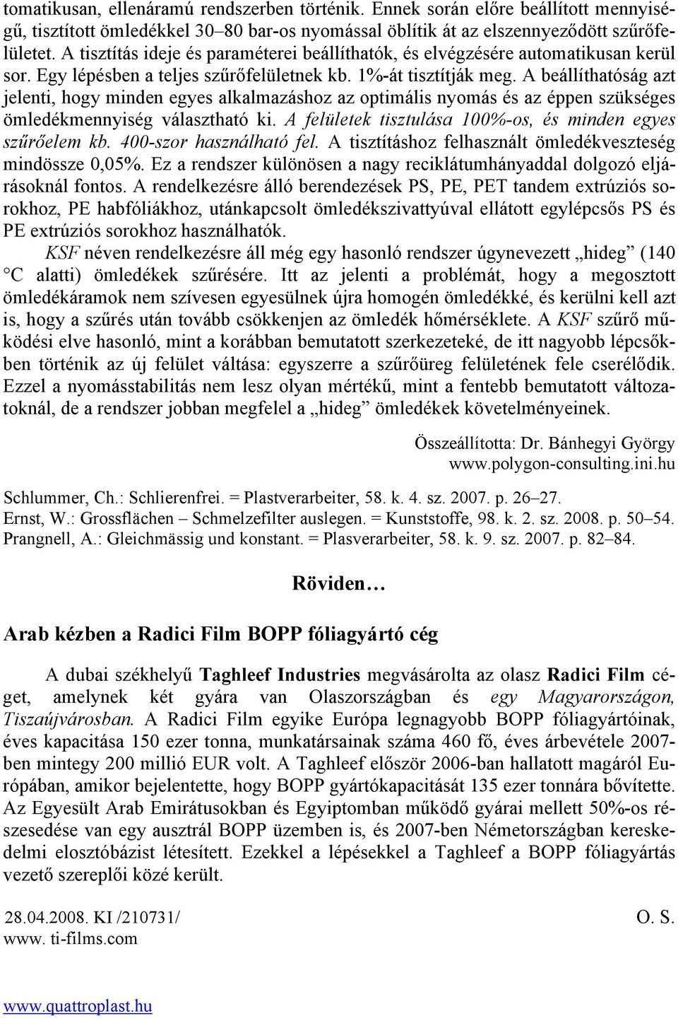 A beállíthatóság azt jelenti, hogy minden egyes alkalmazáshoz az optimális nyomás és az éppen szükséges ömledékmennyiség választható ki. A felületek tisztulása 100%-os, és minden egyes szűrőelem kb.