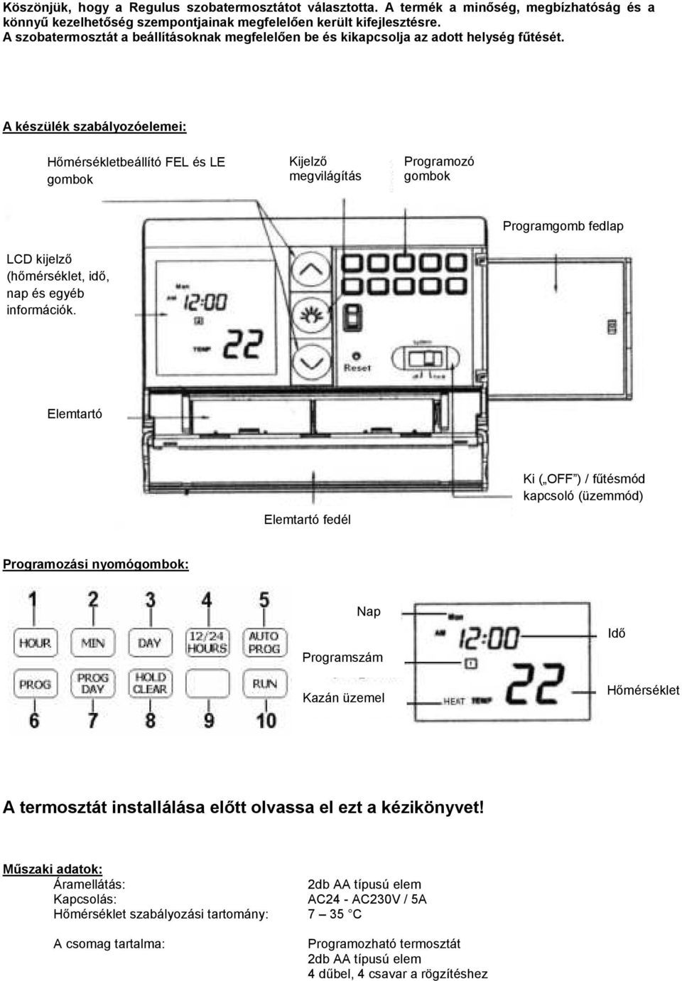 A készülék szabályozóelemei: Hőmérsékletbeállító FEL és LE gombok Kijelző megvilágítás Programozó gombok Programgomb fedlap LCD kijelző (hőmérséklet, idő, nap és egyéb információk.