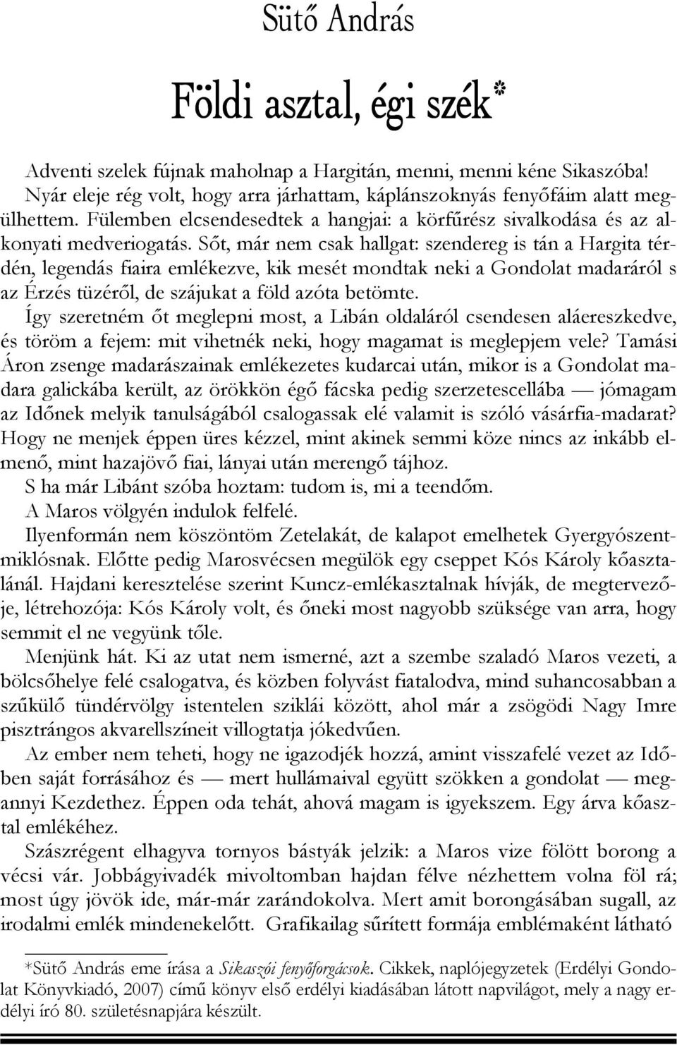 Sőt, már nem csak hallgat: szendereg is tán a Hargita térdén, legendás fiaira emlékezve, kik mesét mondtak neki a Gondolat madaráról s az Érzés tüzéről, de szájukat a föld azóta betömte.