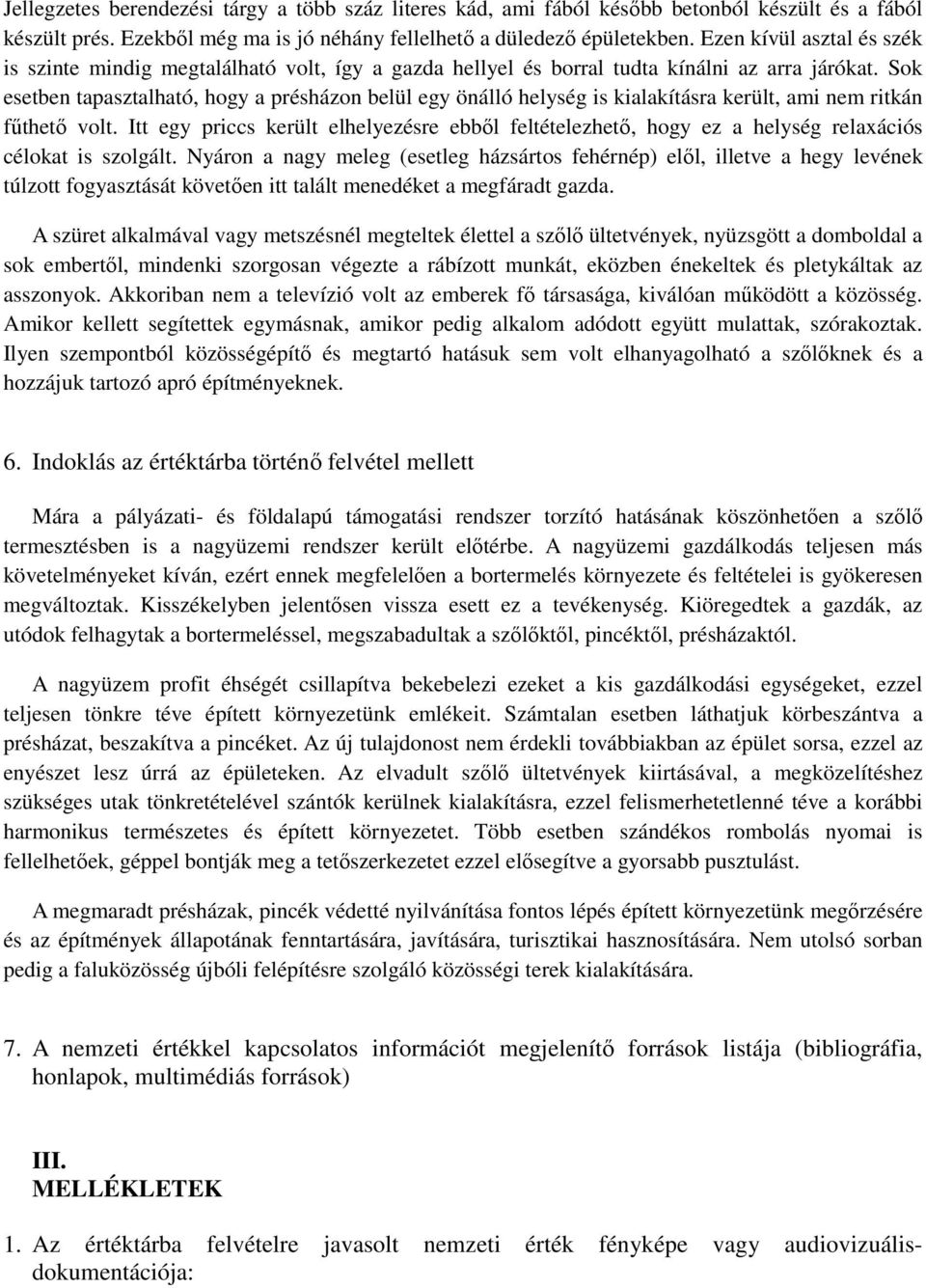 Sok esetben tapasztalható, hogy a présházon belül egy önálló helység is kialakításra került, ami nem ritkán fűthető volt.