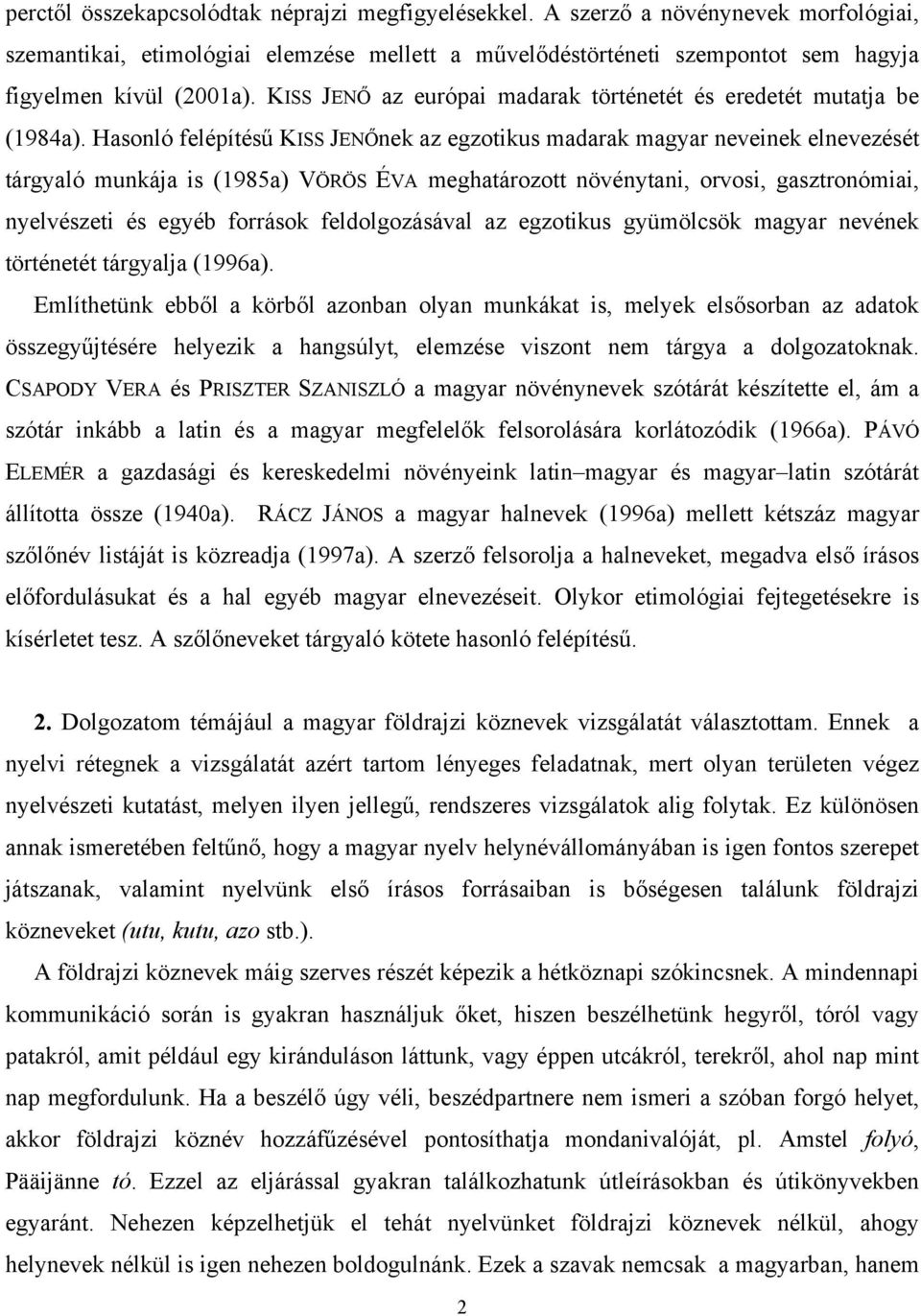 Hasonló felépítésű KISS JENŐnek az egzotikus madarak magyar neveinek elnevezését tárgyaló munkája is (1985a) VÖRÖS ÉVA meghatározott növénytani, orvosi, gasztronómiai, nyelvészeti és egyéb források