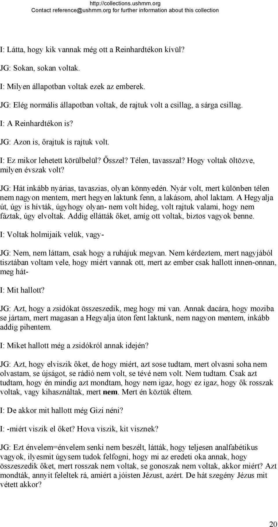 Hogy voltak öltözve, milyen évszak volt? JG: Hát inkább nyárias, tavaszias, olyan könnyedén. Nyár volt, mert különben télen nem nagyon mentem, mert hegyen laktunk fenn, a lakásom, ahol laktam.