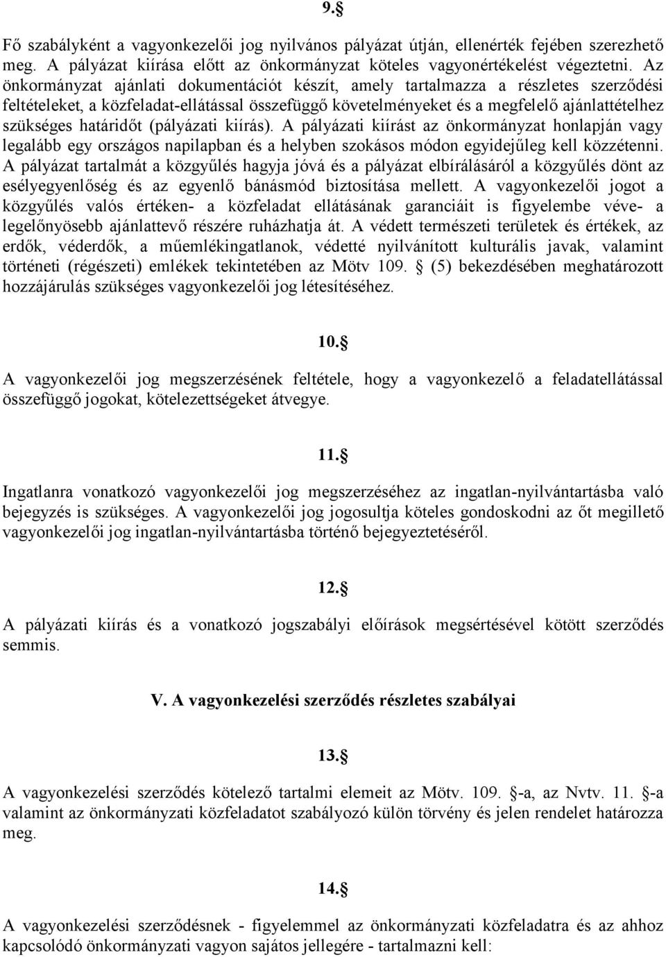 határidőt (pályázati kiírás). A pályázati kiírást az önkormányzat honlapján vagy legalább egy országos napilapban és a helyben szokásos módon egyidejűleg kell közzétenni.