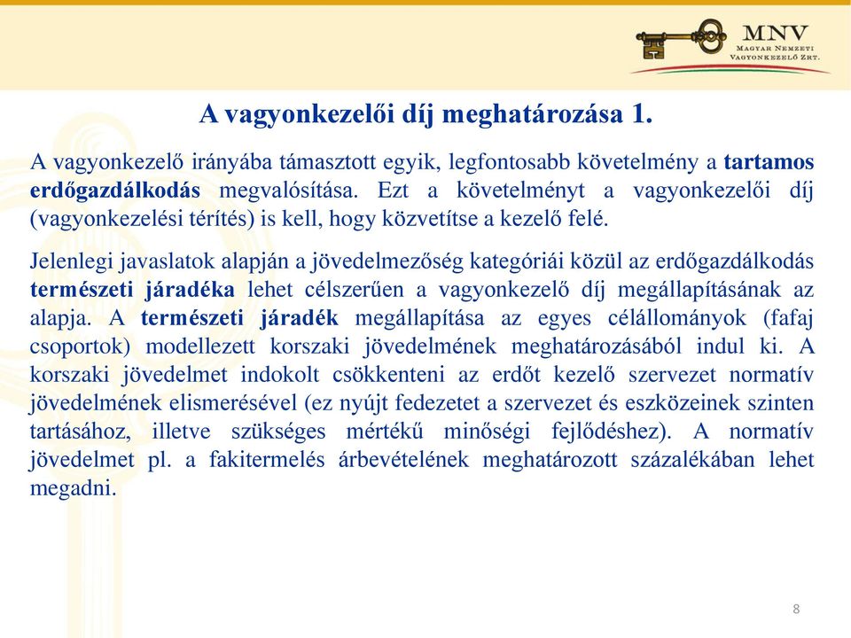 Jelenlegi javaslatok alapján a jövedelmezőség kategóriái közül az erdőgazdálkodás természeti járadéka lehet célszerűen a vagyonkezelő díj megállapításának az alapja.