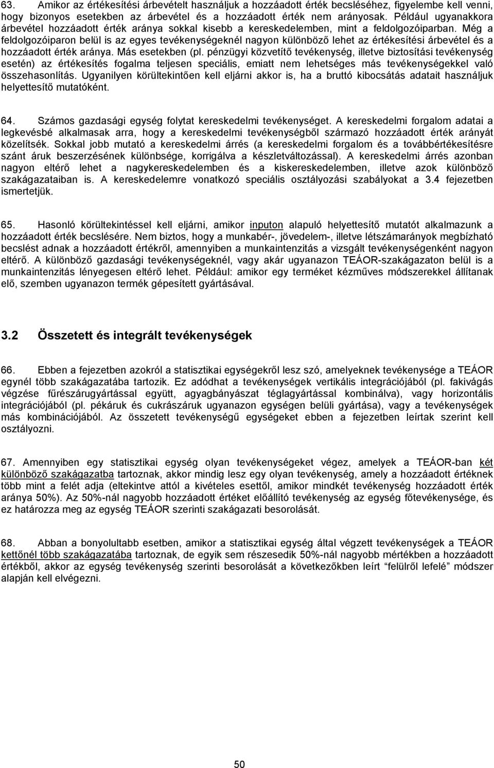 Még a feldolgozóiparon belül is az egyes tevékenységeknél nagyon különböző lehet az értékesítési árbevétel és a hozzáadott érték aránya. Más esetekben (pl.