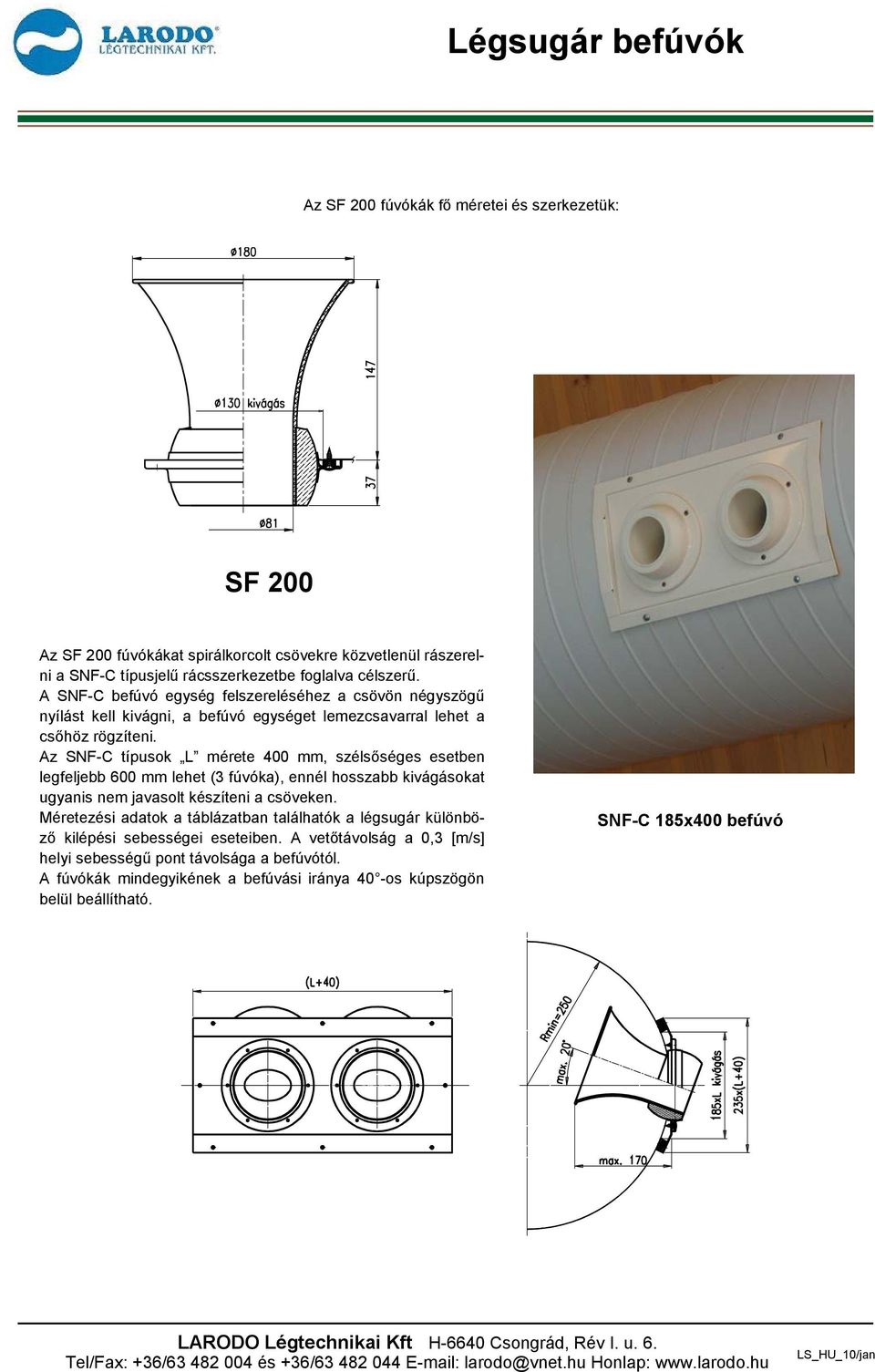 Az SNF-C típusok L mérete 400 mm, szélsőséges esetben legfeljebb 600 mm lehet (3 fúvóka), ennél hosszabb kivágásokat ugyanis nem javasolt készíteni a csöveken.