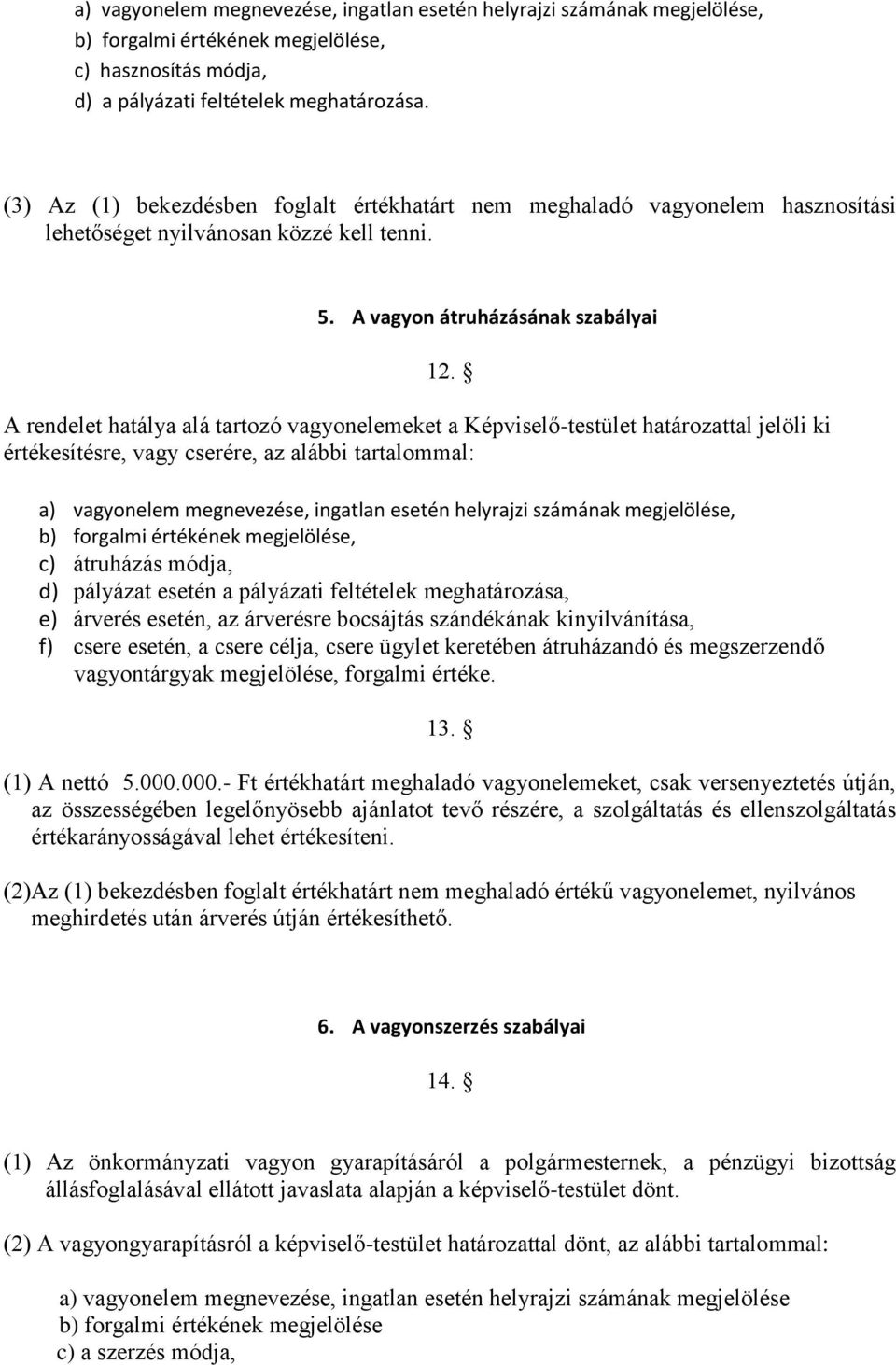 A rendelet hatálya alá tartozó vagyonelemeket a Képviselő-testület határozattal jelöli ki értékesítésre, vagy cserére, az alábbi tartalommal: a) vagyonelem megnevezése, ingatlan esetén helyrajzi