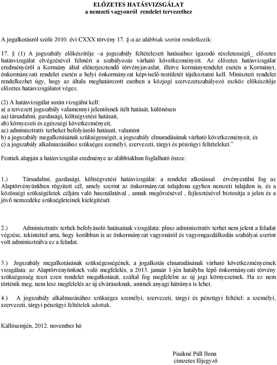 Az előzetes hatásvizsgálat eredményéről a Kormány által előterjesztendő törvényjavaslat, illetve kormányrendelet esetén a Kormányt, önkormányzati rendelet esetén a helyi önkormányzat