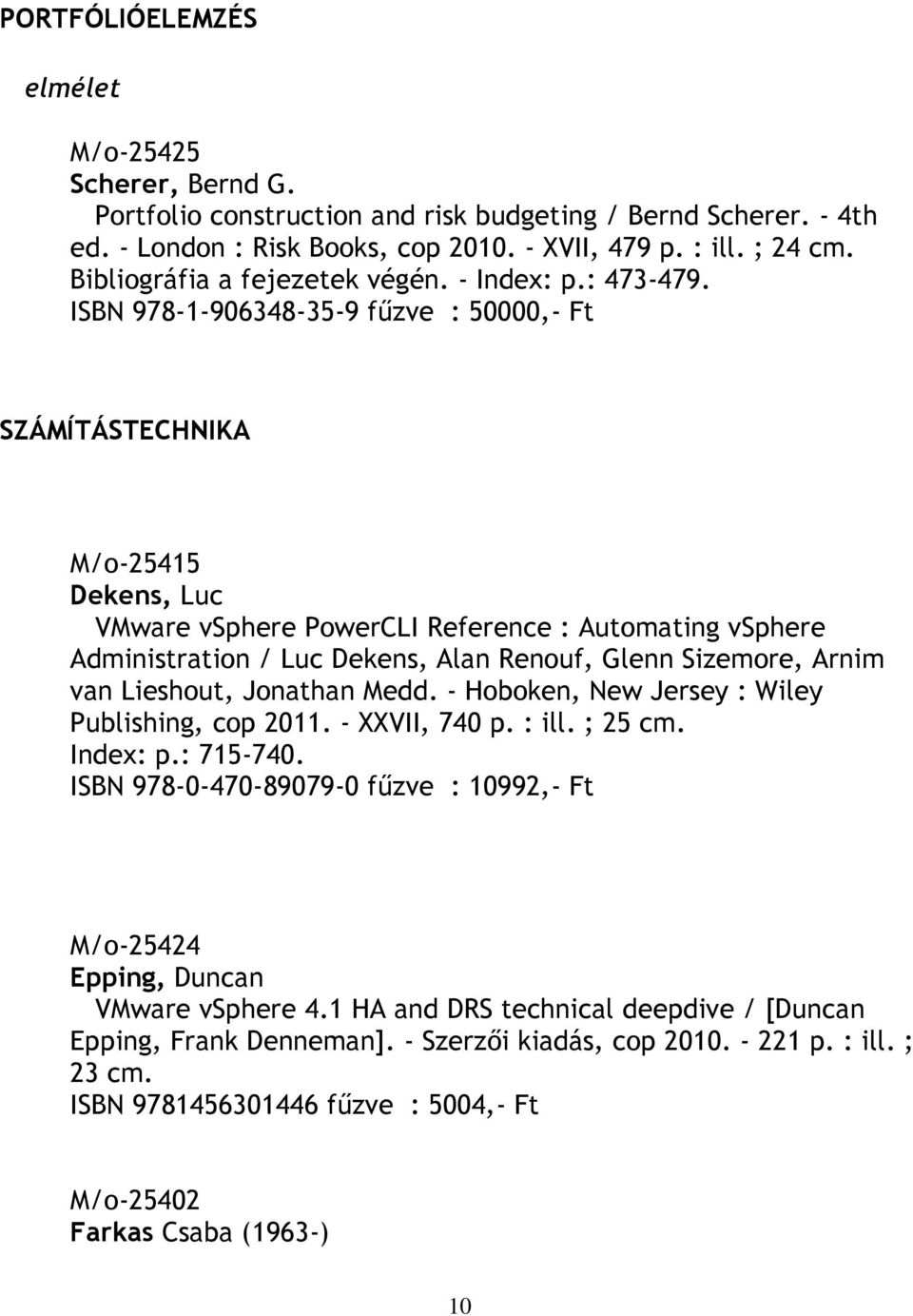 ISBN 978-1-906348-35-9 fűzve : 50000,- Ft SZÁMÍTÁSTECHNIKA M/o-25415 Dekens, Luc VMware vsphere PowerCLI Reference : Automating vsphere Administration / Luc Dekens, Alan Renouf, Glenn Sizemore, Arnim
