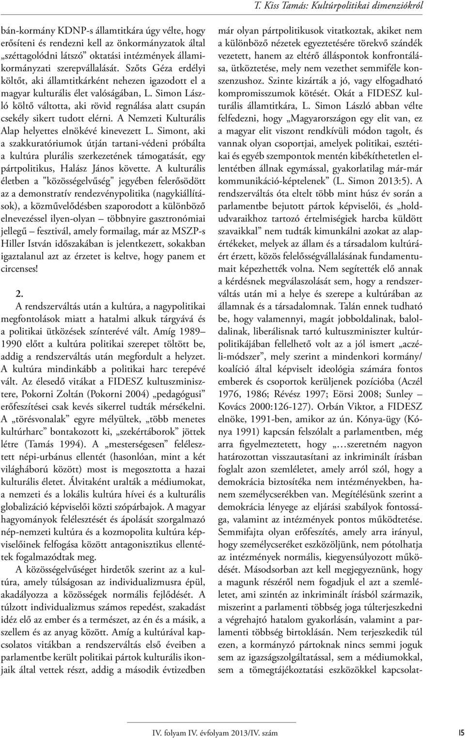 Simon László költő váltotta, aki rövid regnálása alatt csupán csekély sikert tudott elérni. A Nemzeti Kulturális Alap helyettes elnökévé kinevezett L.